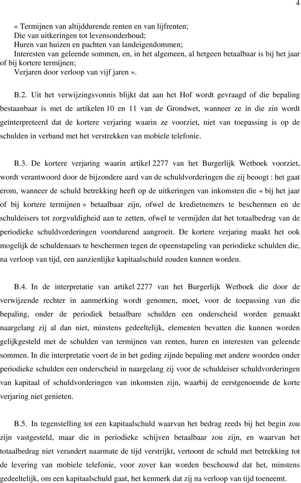 Uit het verwijzingsvonnis blijkt dat aan het Hof wordt gevraagd of die bepaling bestaanbaar is met de artikelen 10 en 11 van de Grondwet, wanneer ze in die zin wordt geïnterpreteerd dat de kortere