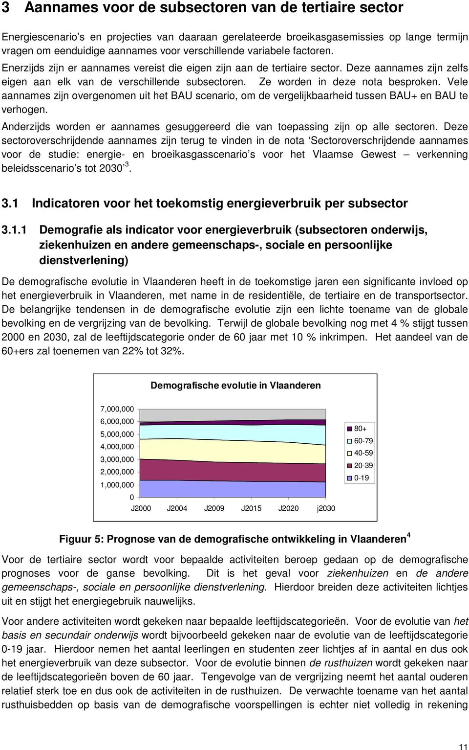 Ze worden in deze nota besproken. Vele aannames zijn overgenomen uit het BAU scenario, om de vergelijkbaarheid tussen BAU+ en BAU te verhogen.