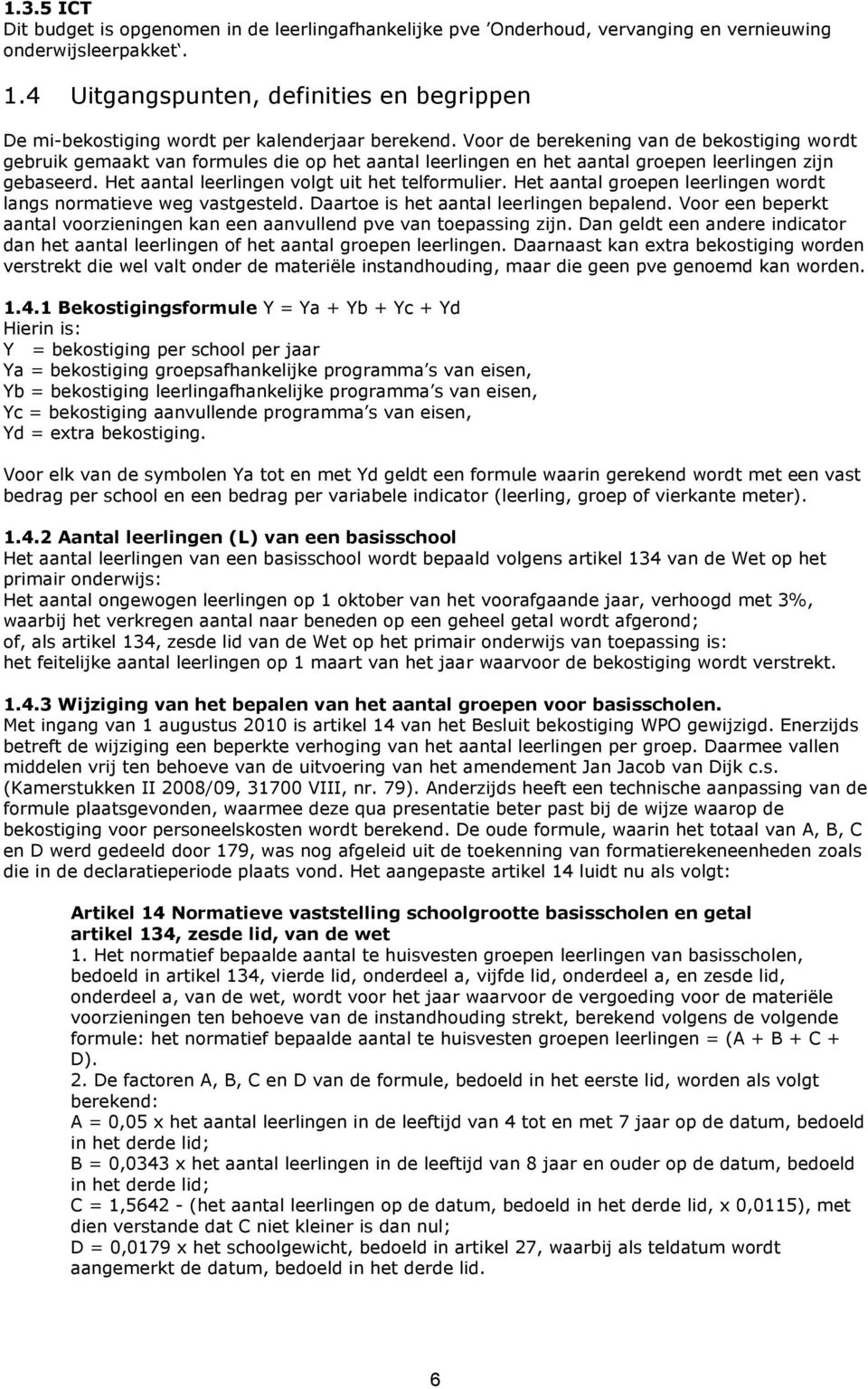 Voor de berekening van de bekostiging wordt gebruik gemaakt van formules die op het aantal leerlingen en het aantal groepen leerlingen zijn gebaseerd. Het aantal leerlingen volgt uit het telformulier.