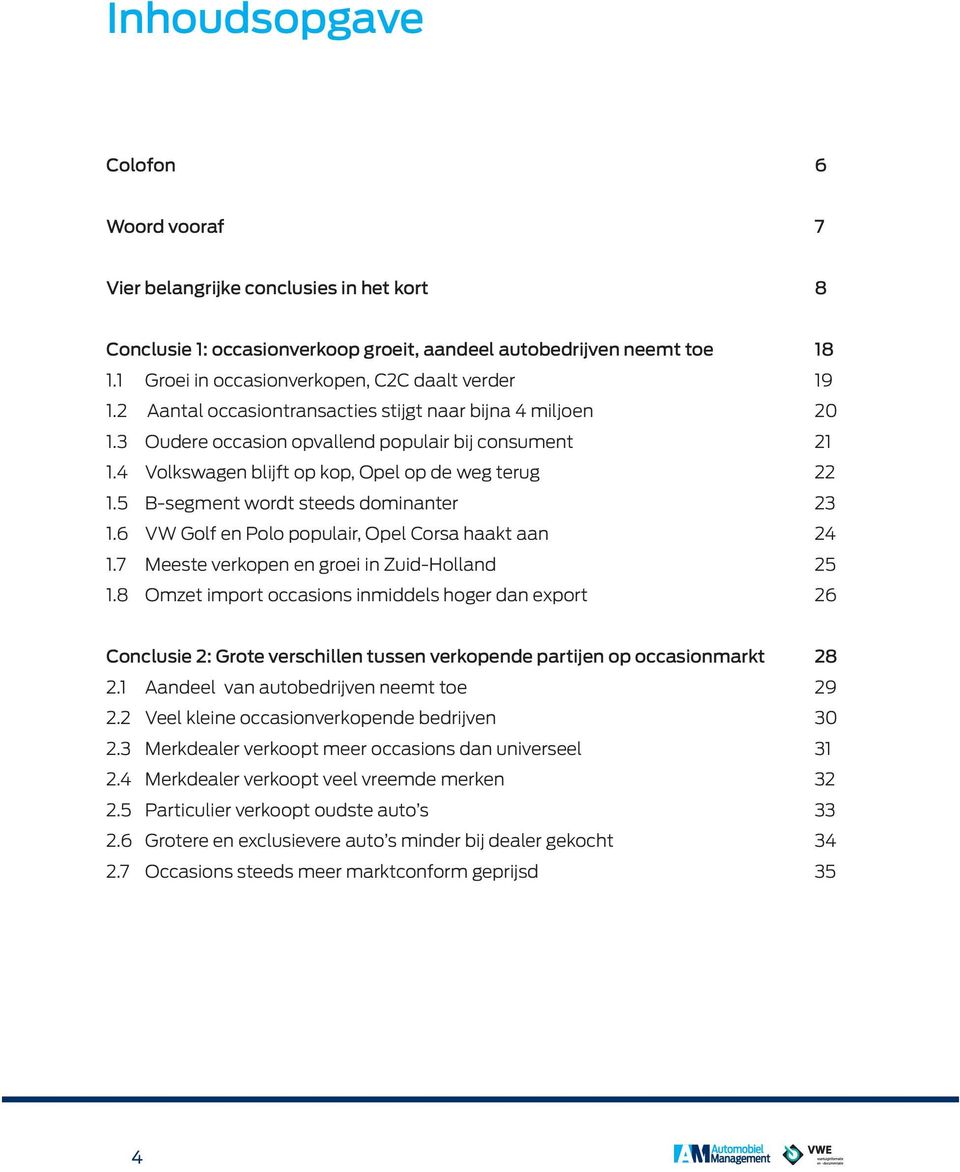 4 Volkswagen blijft op kop, Opel op de weg terug 22 1.5 B-segment wordt steeds dominanter 23 1.6 VW Golf en Polo populair, Opel Corsa haakt aan 24 1.7 Meeste verkopen en groei in Zuid-Holland 25 1.