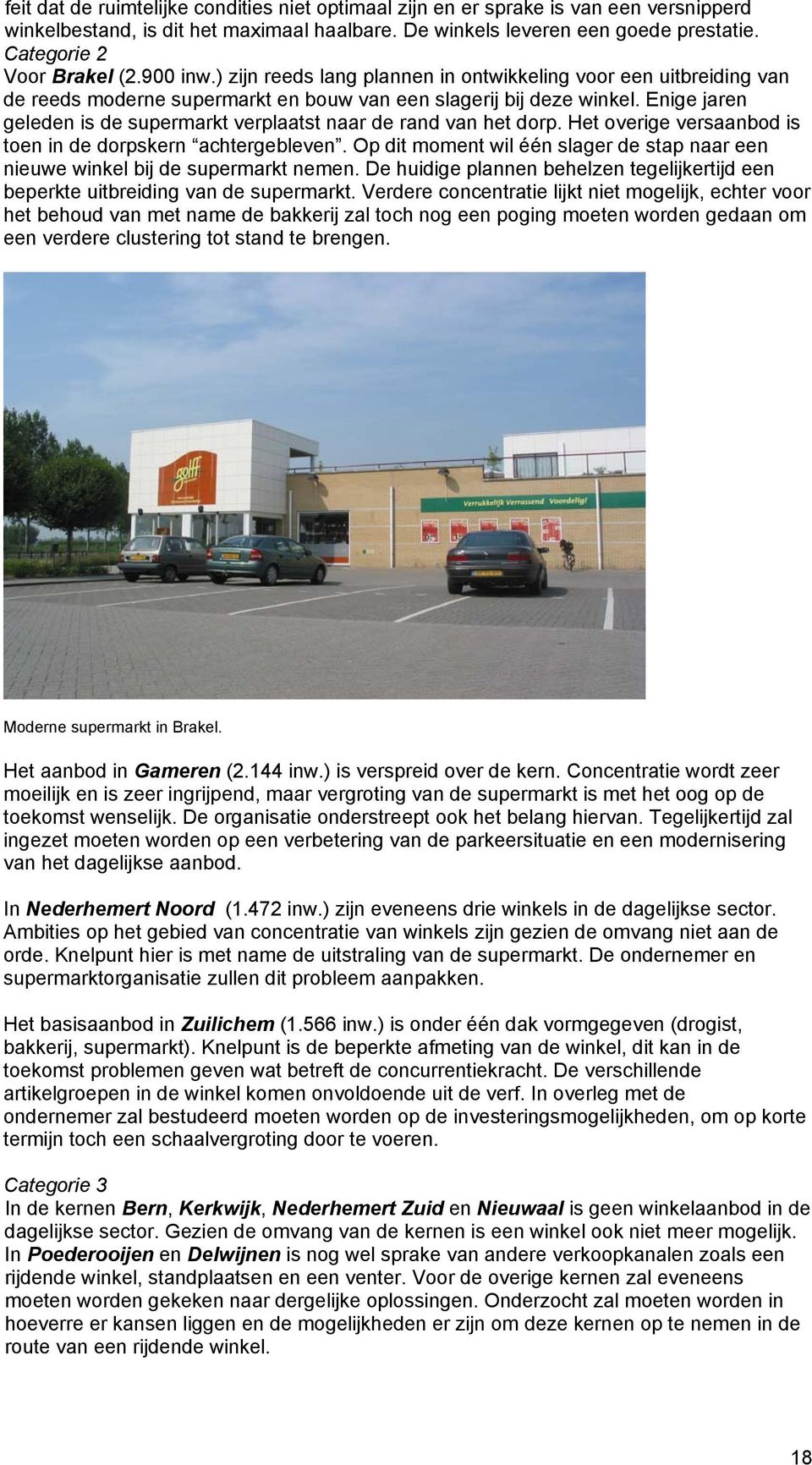 Enige jaren geleden is de supermarkt verplaatst naar de rand van het dorp. Het overige versaanbod is toen in de dorpskern achtergebleven.