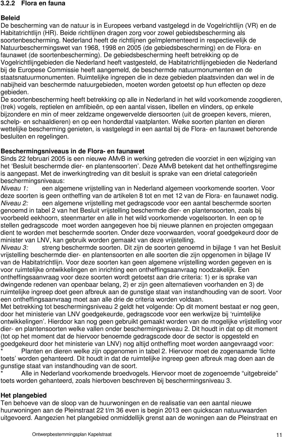 Nederland heeft de richtlijnen geïmplementeerd in respectievelijk de Natuurbeschermingswet van 1968, 1998 en 2005 (de gebiedsbescherming) en de Flora- en faunawet (de soortenbescherming).