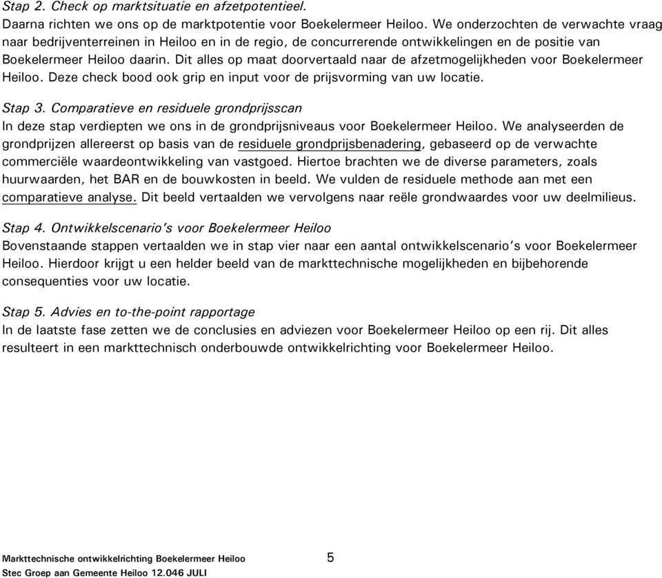 Dit alles op maat doorvertaald naar de afzetmogelijkheden voor Boekelermeer Heiloo. Deze check bood ook grip en input voor de prijsvorming van uw locatie. Stap 3.