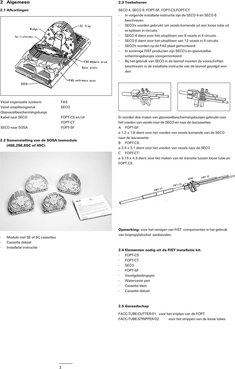 SECO 6 dient voor het uitsplitsen van 12 vezels in 6 circuits. SECO's worden op de FAS plaat gemonteerd In sommige FIST producten zijn SECO's en glasvezelbeschermingsbuisjes voorgemonteerd.