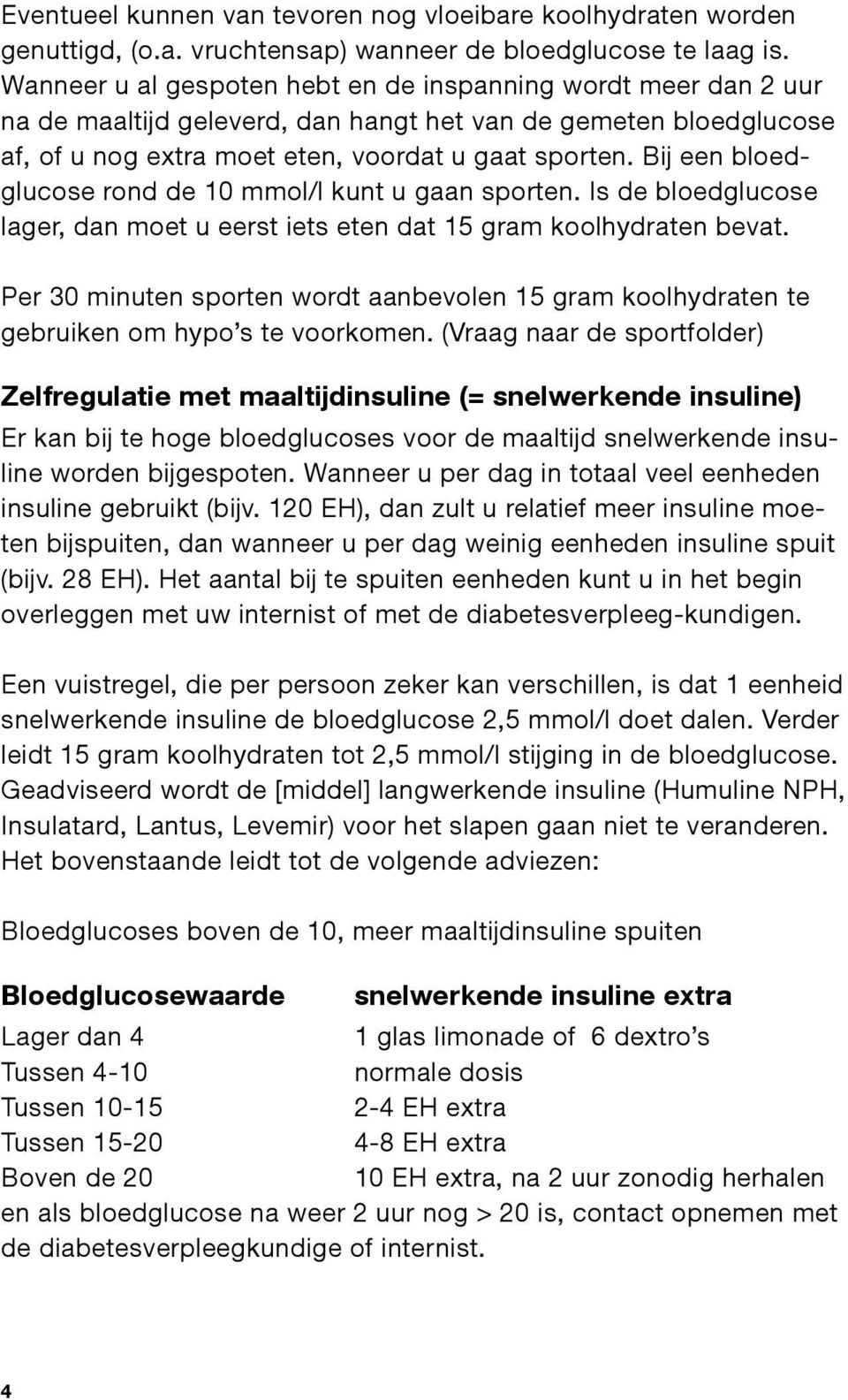 Bij een bloedglucose rond de 10 mmol/l kunt u gaan sporten. Is de bloedglucose lager, dan moet u eerst iets eten dat 15 gram koolhydraten bevat.