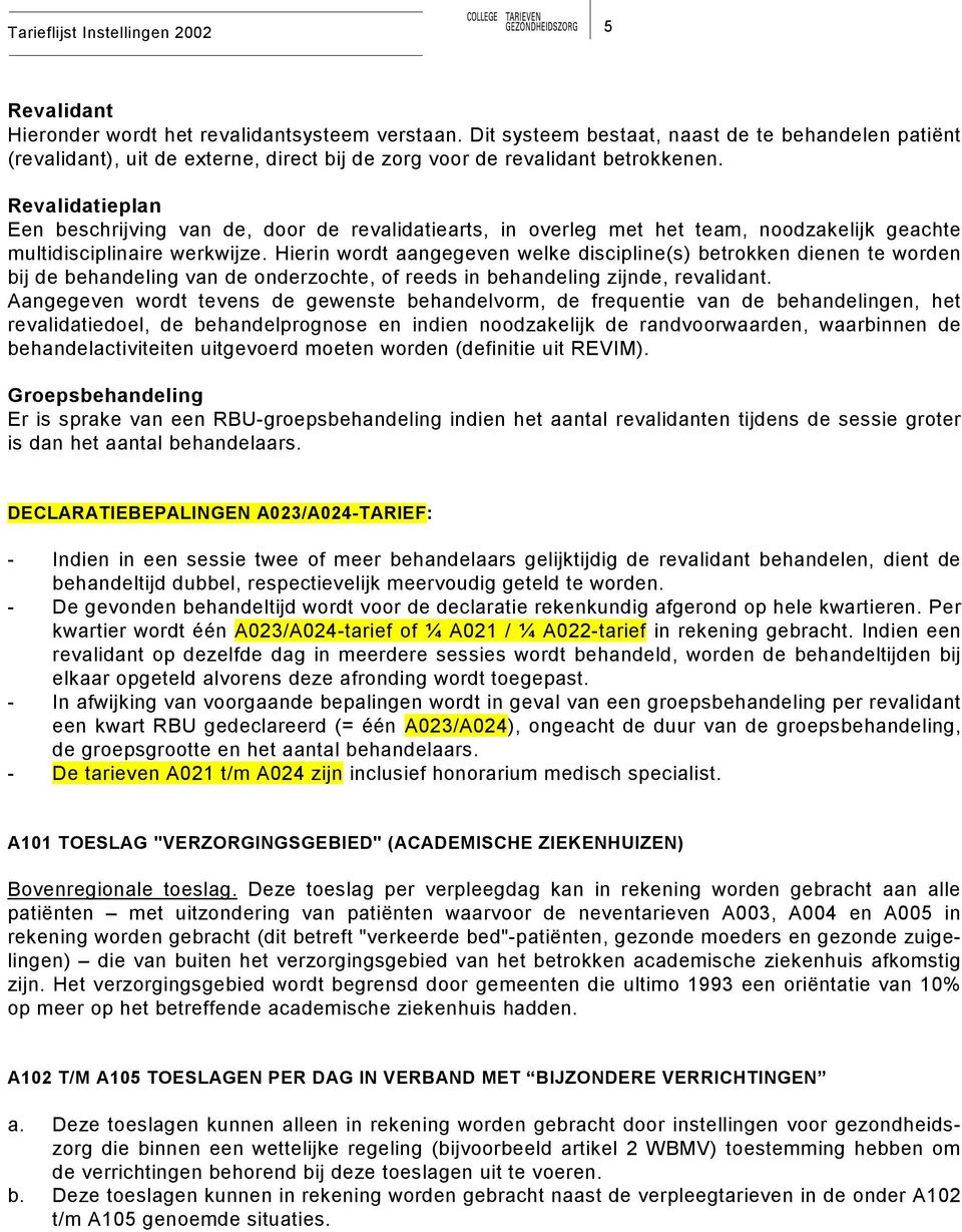 Hierin wordt aangegeven welke discipline(s) betrokken dienen te worden bij de behandeling van de onderzochte, of reeds in behandeling zijnde, revalidant.