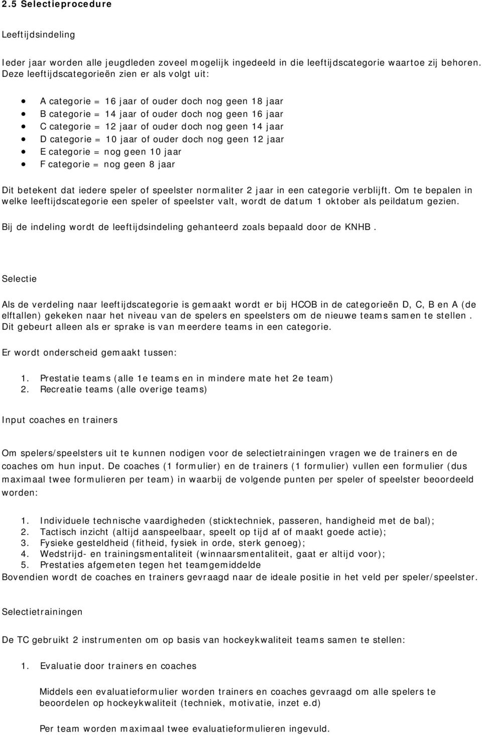14 jaar D categorie = 10 jaar of ouder doch nog geen 12 jaar E categorie = nog geen 10 jaar F categorie = nog geen 8 jaar Dit betekent dat iedere speler of speelster normaliter 2 jaar in een