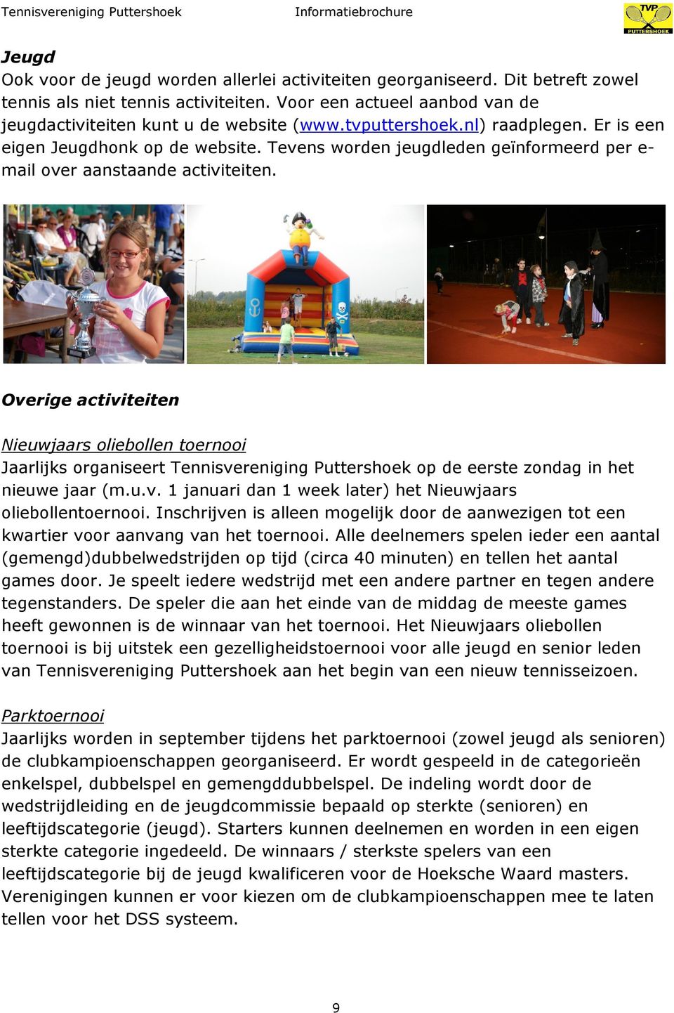 Overige activiteiten Nieuwjaars oliebollen toernooi Jaarlijks organiseert Tennisvereniging Puttershoek op de eerste zondag in het nieuwe jaar (m.u.v. 1 januari dan 1 week later) het Nieuwjaars oliebollentoernooi.