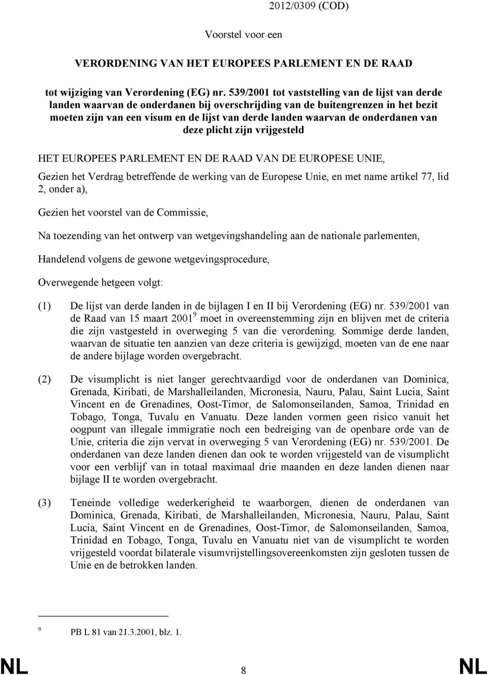 onderdanen van deze plicht zijn vrijgesteld HET EUROPEES PARLEMENT EN DE RAAD VAN DE EUROPESE UNIE, Gezien het Verdrag betreffende de werking van de Europese Unie, en met name artikel 77, lid 2,