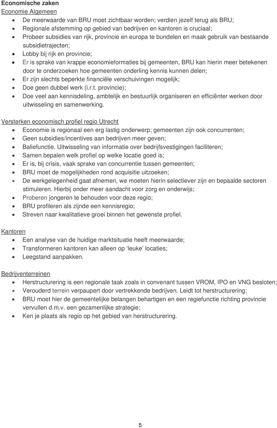 betekenen door te onderzoeken hoe gemeenten onderling kennis kunnen delen; Er zijn slechts beperkte financiële verschuivingen mogelijk; Doe geen dubbel werk (i.r.t. provincie); Doe veel aan kennisdeling, ambtelijk en bestuurlijk organiseren en efficiënter werken door uitwisseling en samenwerking.