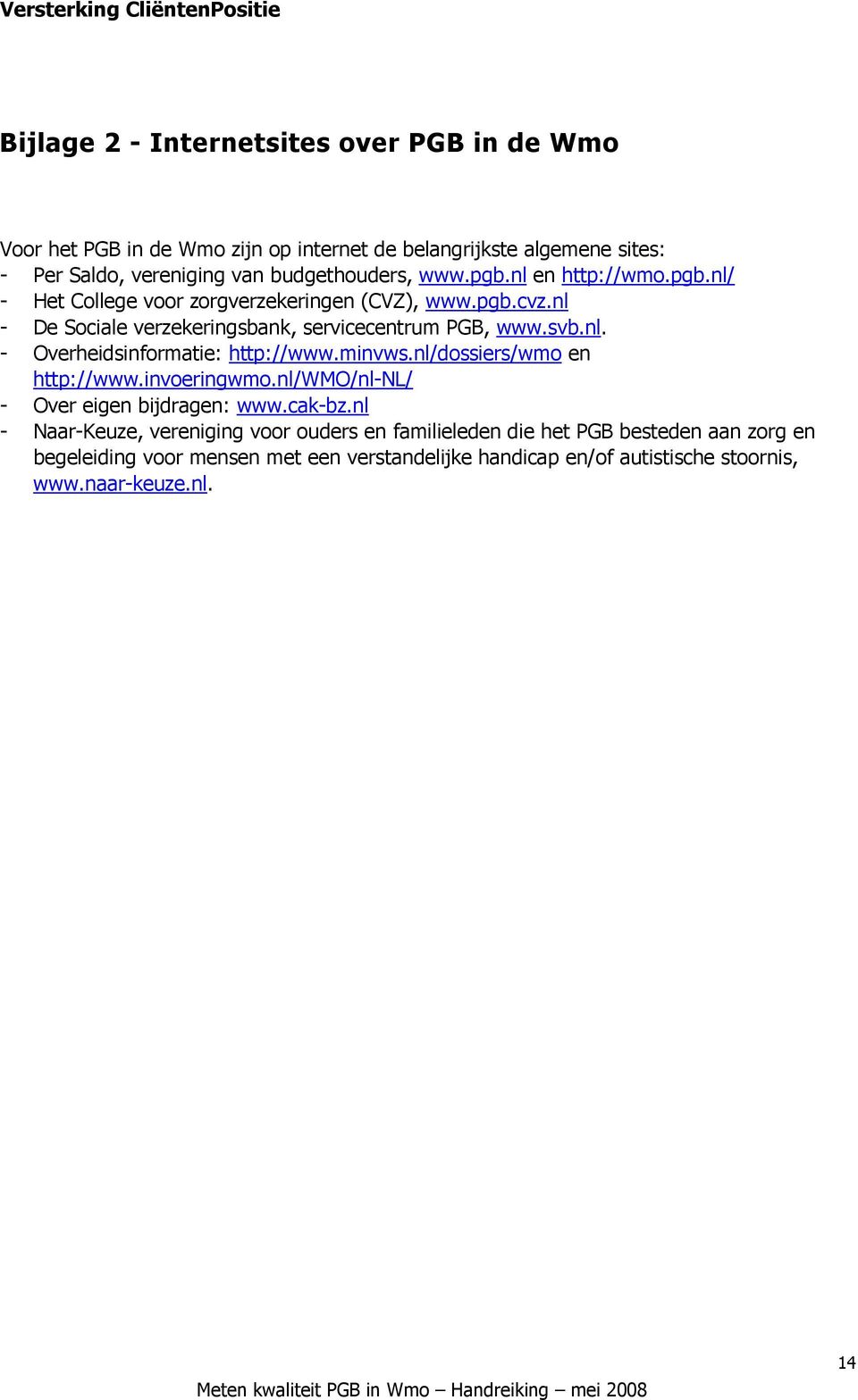 minvws.nl/dossiers/wmo en http://www.invoeringwmo.nl/wmo/nl-nl/ - Over eigen bijdragen: www.cak-bz.