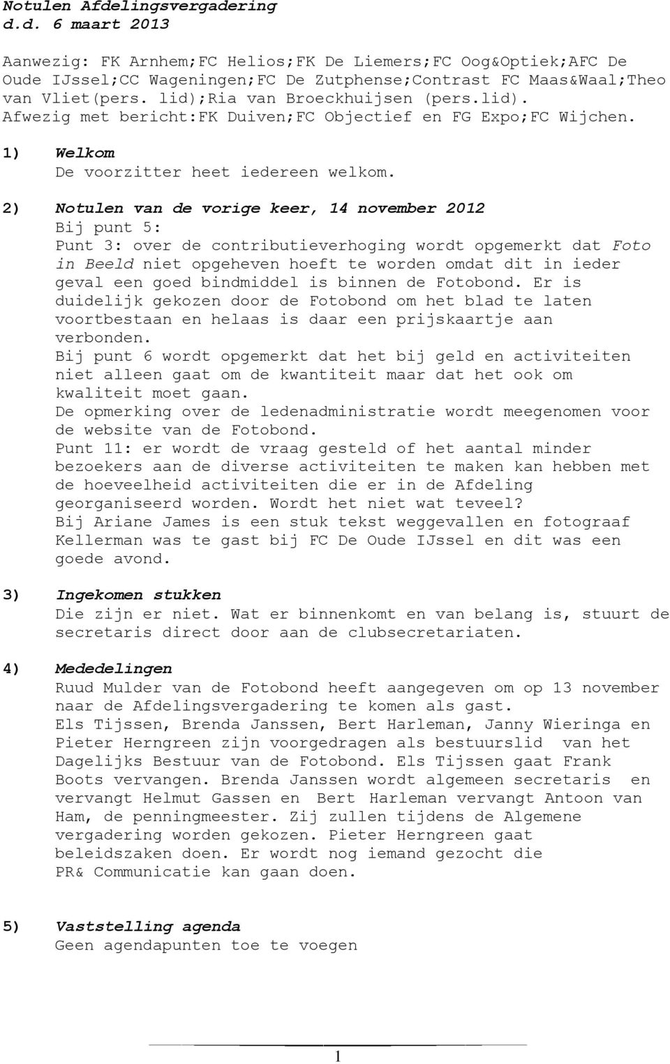 2) Notulen van de vorige keer, 14 november 2012 Bij punt 5: Punt 3: over de contributieverhoging wordt opgemerkt dat Foto in Beeld niet opgeheven hoeft te worden omdat dit in ieder geval een goed