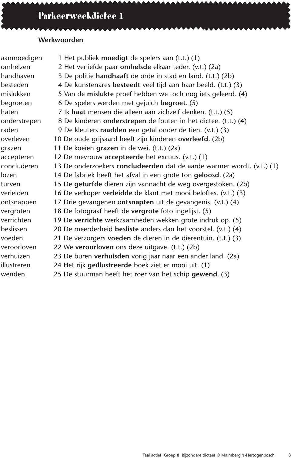 (4) begroeten 6 De spelers werden met gejuich begroet. (5) haten 7 Ik haat mensen die alleen aan zichzelf denken. (t.t.) (5) onderstrepen 8 De kinderen onderstrepen de fouten in het dictee. (t.t.) (4) raden 9 De kleuters raadden een getal onder de tien.