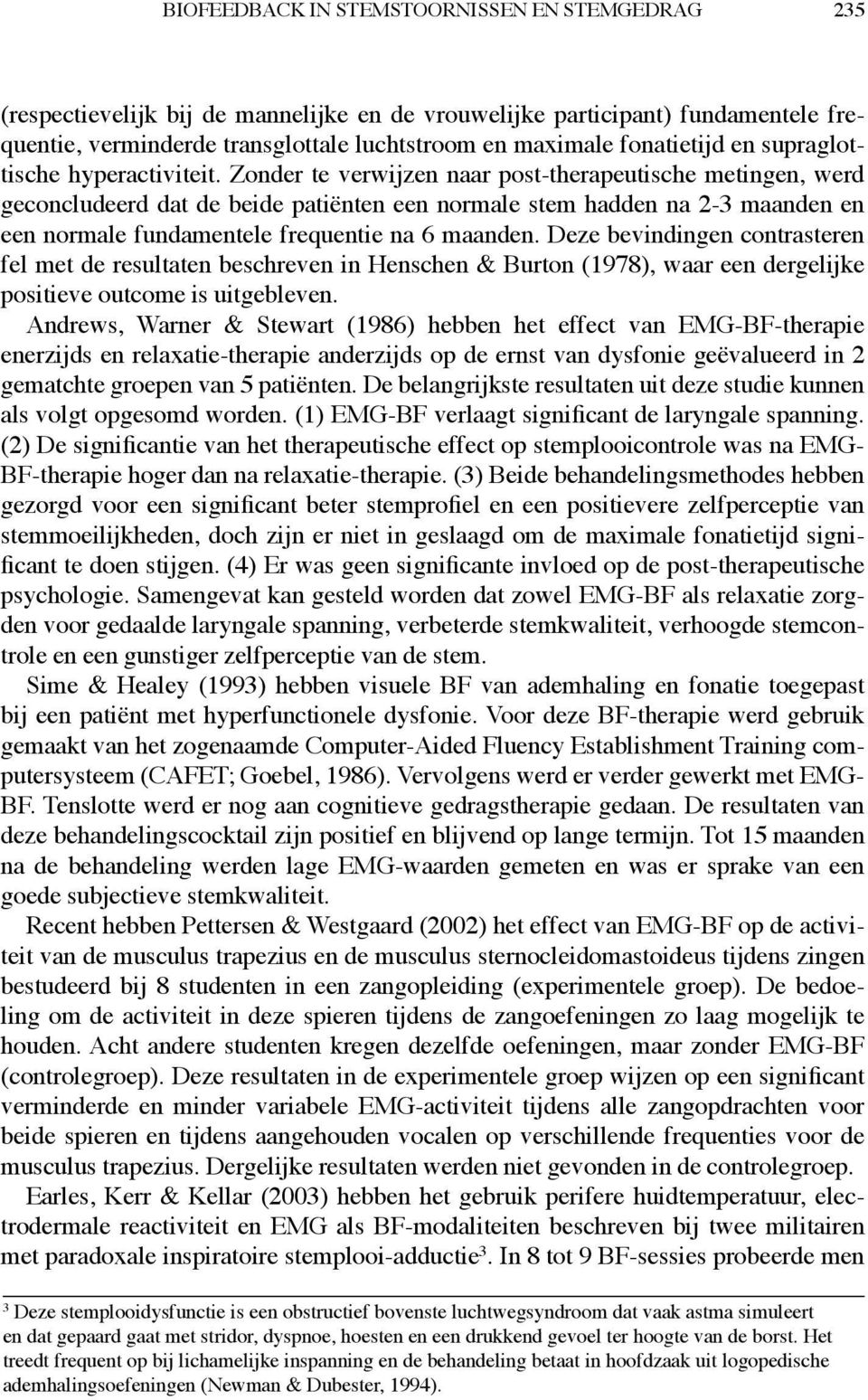 Zonder te verwijzen naar post-therapeutische metingen, werd geconcludeerd dat de beide patiënten een normale stem hadden na 2-3 maanden en een normale fundamentele frequentie na 6 maanden.