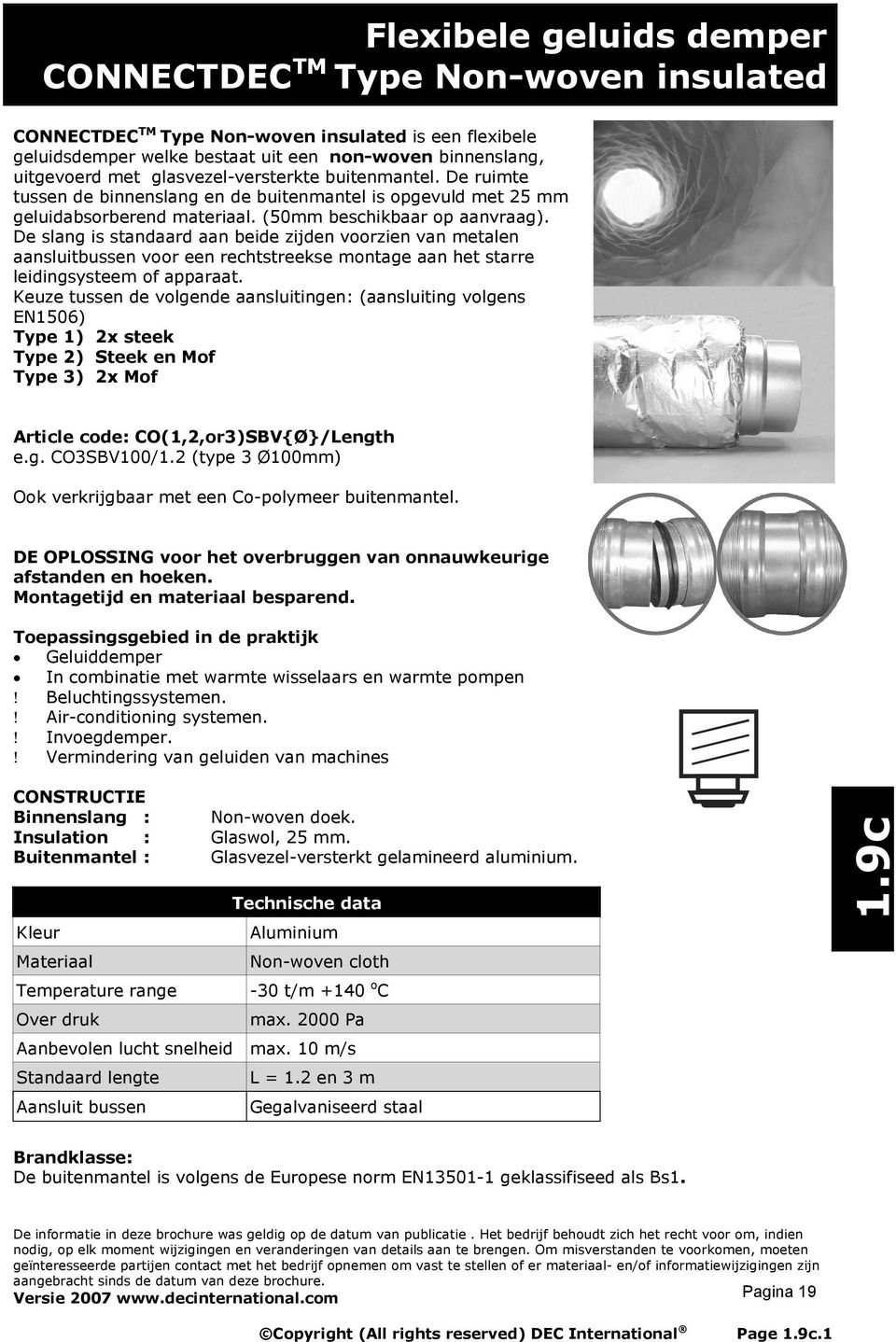 De slang is standaard aan beide zijden voorzien van metalen aansluitbussen voor een rechtstreekse montage aan het starre leidingsysteem of apparaat.