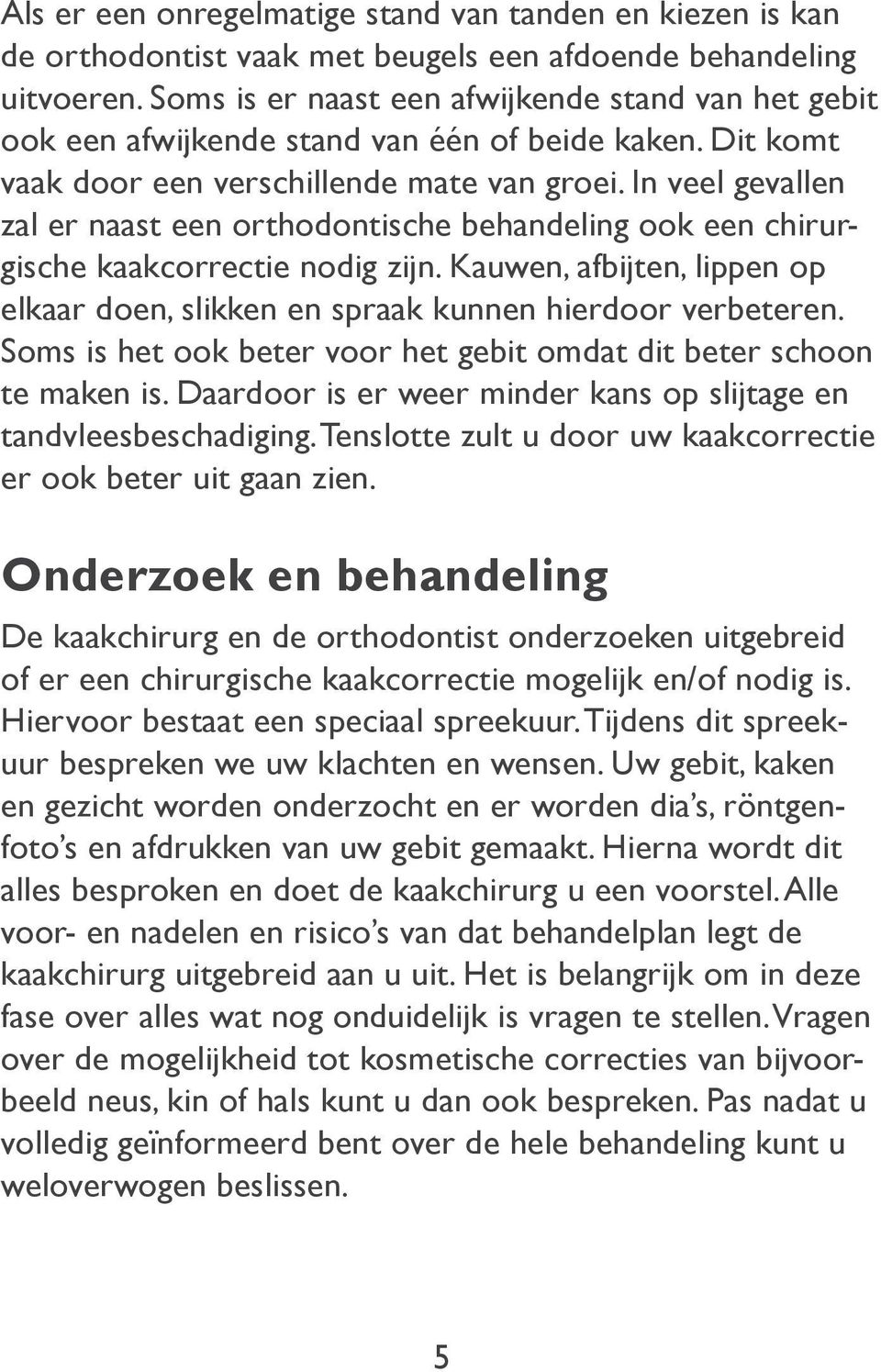 In veel gevallen zal er naast een orthodontische behandeling ook een chirurgische kaakcorrectie nodig zijn. Kauwen, afbijten, lippen op elkaar doen, slikken en spraak kunnen hierdoor verbeteren.