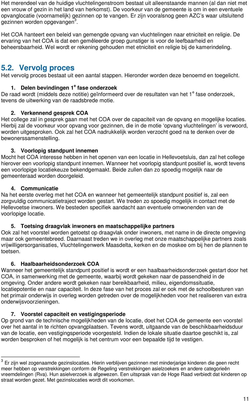 Het COA hanteert een beleid van gemengde opvang van vluchtelingen naar etniciteit en religie. De ervaring van het COA is dat een gemêleerde groep gunstiger is voor de leefbaarheid en beheersbaarheid.