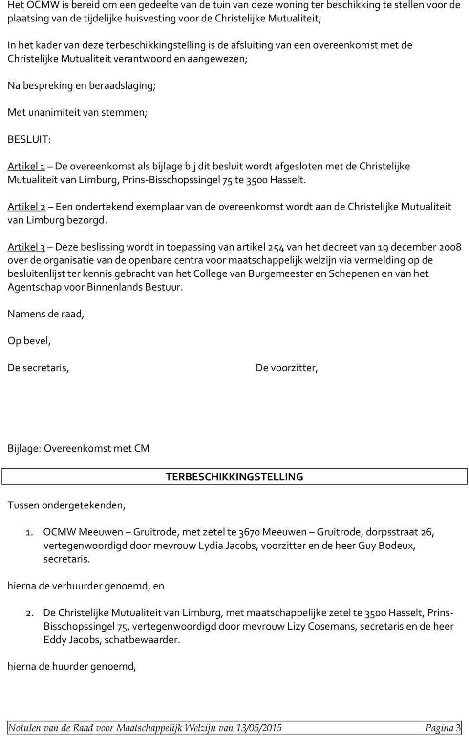 De overeenkomst als bijlage bij dit besluit wordt afgesloten met de Christelijke Mutualiteit van Limburg, Prins-Bisschopssingel 75 te 3500 Hasselt.