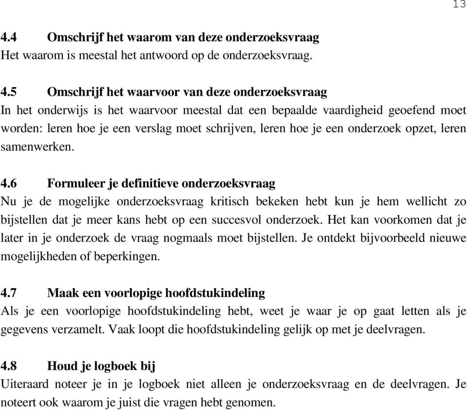 6 Formuleer je definitieve onderzoeksvraag Nu je de mogelijke onderzoeksvraag kritisch bekeken hebt kun je hem wellicht zo bijstellen dat je meer kans hebt op een succesvol onderzoek.