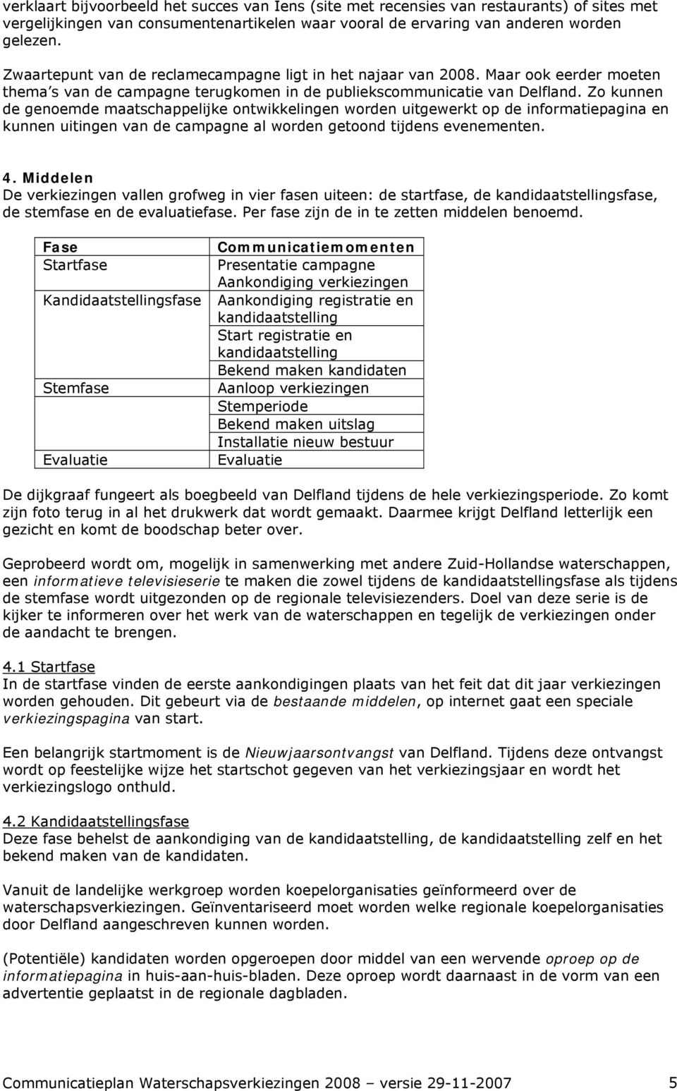 Zo kunnen de genoemde maatschappelijke ontwikkelingen worden uitgewerkt op de informatiepagina en kunnen uitingen van de campagne al worden getoond tijdens evenementen. 4.