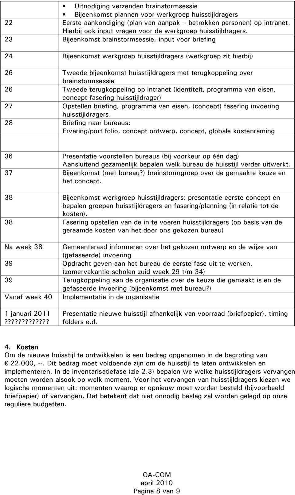 23 Bijeenkomst brainstormsessie, input voor briefing 24 Bijeenkomst werkgroep huisstijldragers (werkgroep zit hierbij) 26 Tweede bijeenkomst huisstijldragers met terugkoppeling over brainstormsessie