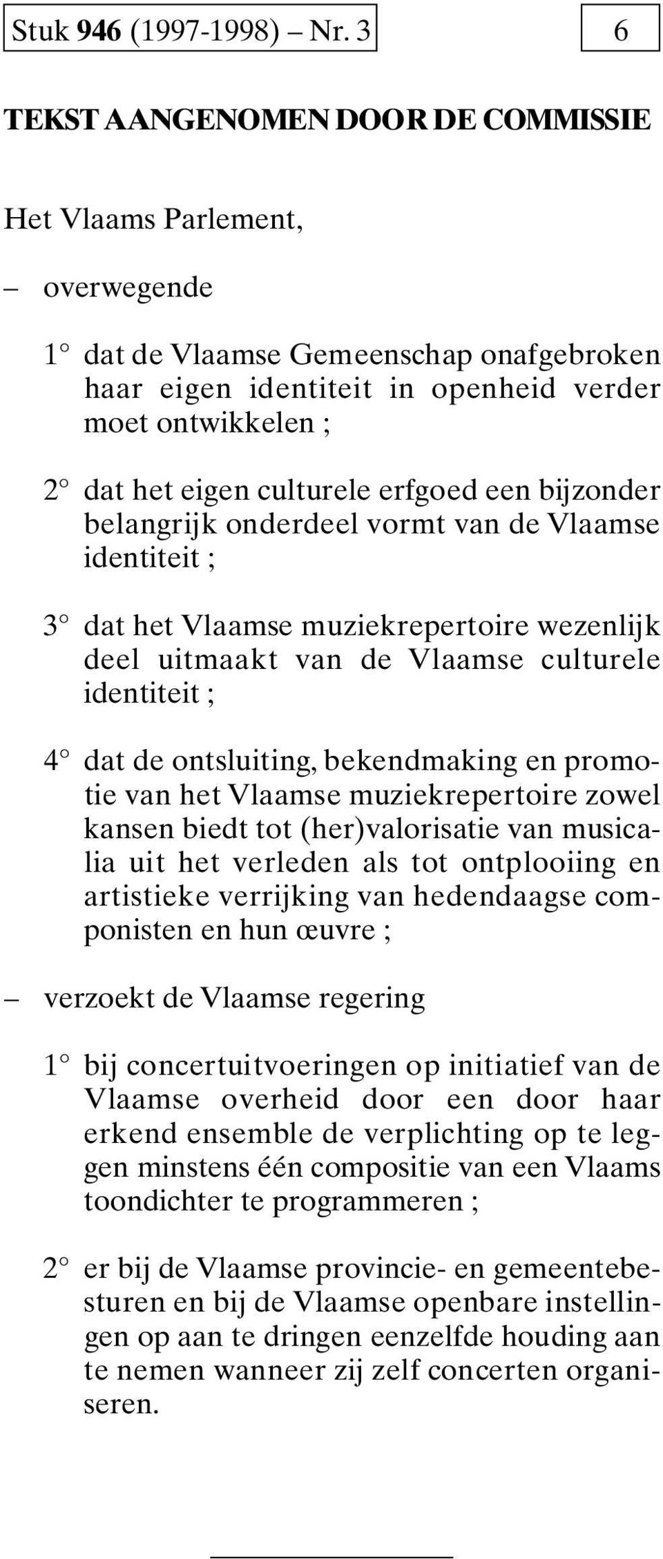 culturele erfgoed een bijzonder belangrijk onderdeel vormt van de V l a a m s e identiteit ; 3 dat het Vlaamse muziekrepertoire wezenlijk deel uitmaakt van de Vlaamse culturele identiteit ; 4 dat de