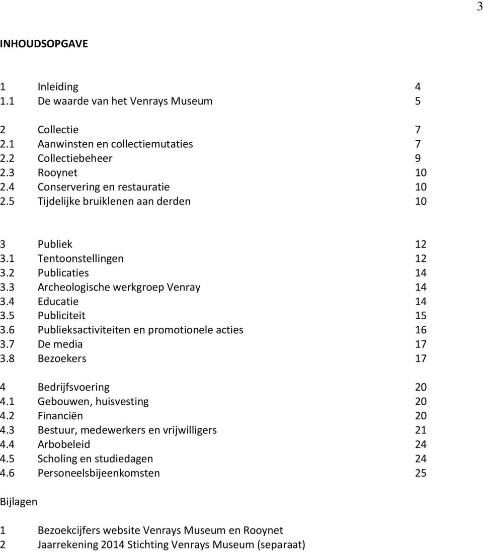 5 Publiciteit 15 3.6 Publieksactiviteiten en promotionele acties 16 3.7 De media 17 3.8 Bezoekers 17 4 Bedrijfsvoering 20 4.1 Gebouwen, huisvesting 20 4.2 Financiën 20 4.