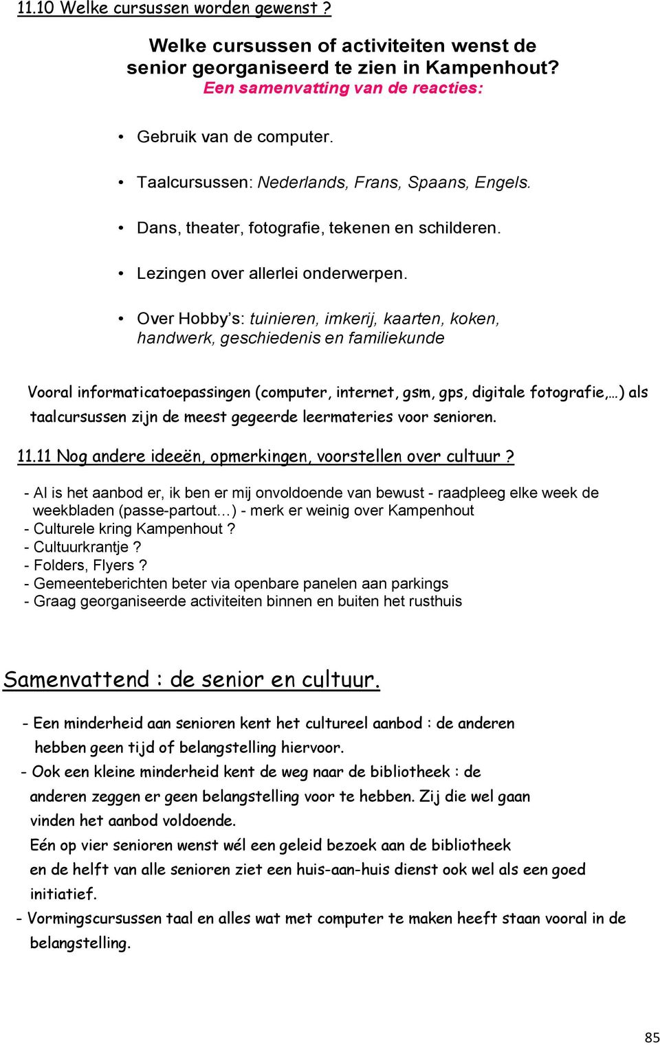 Over Hobby s: tuinieren, imkerij, kaarten, koken, handwerk, geschiedenis en familiekunde Vooral informaticatoepassingen (computer, internet, gsm, gps, digitale fotografie, ) als taalcursussen zijn de