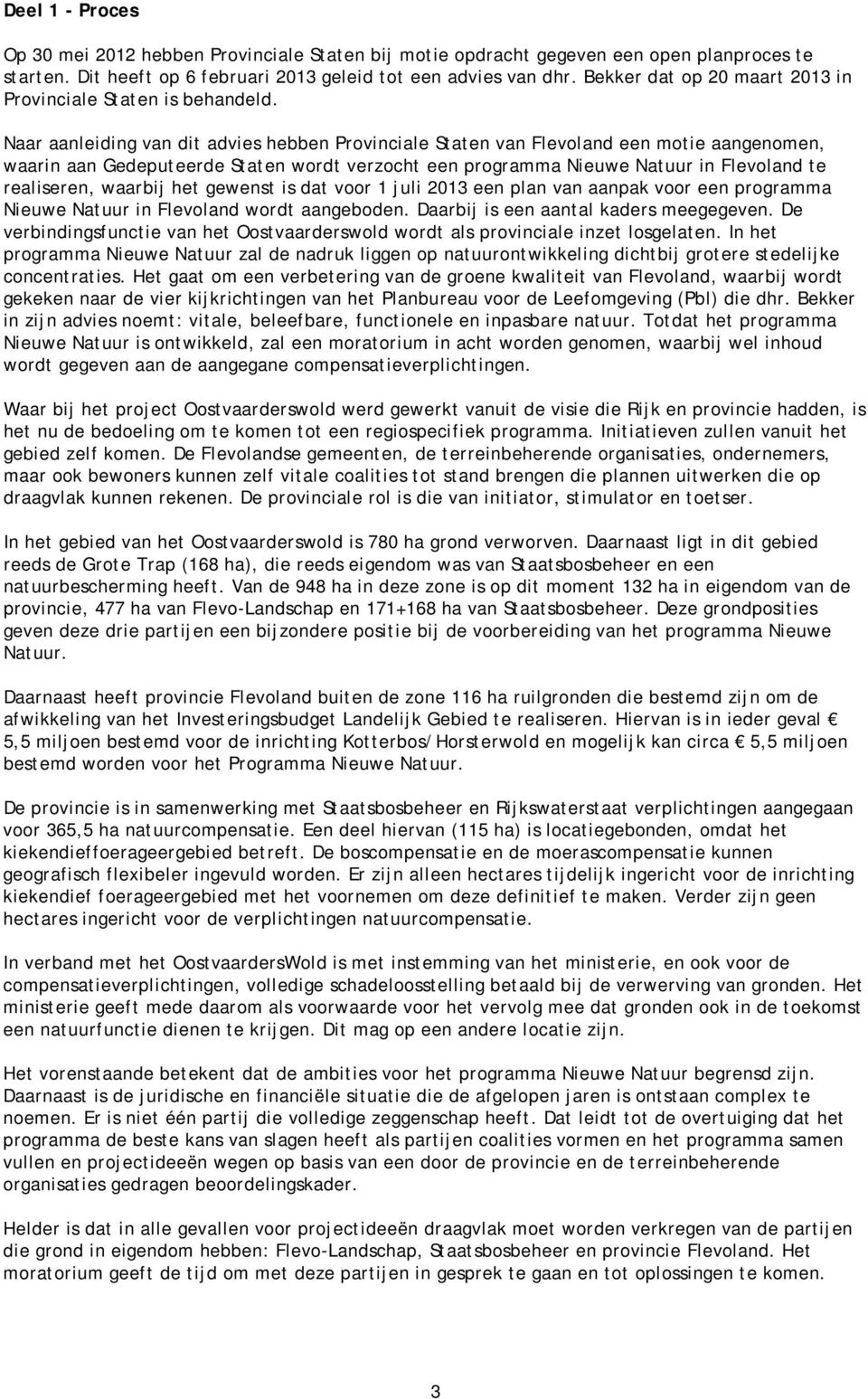Naar aanleiding van dit advies hebben Provinciale Staten van Flevoland een motie aangenomen, waarin aan Gedeputeerde Staten wordt verzocht een programma Nieuwe Natuur in Flevoland te realiseren,