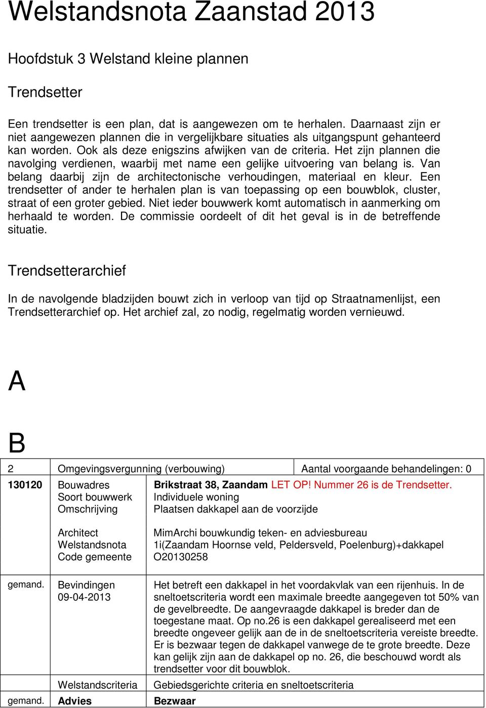 Het zijn plannen die navolging verdienen, waarbij met name een gelijke uitvoering van belang is. Van belang daarbij zijn de architectonische verhoudingen, materiaal en kleur.