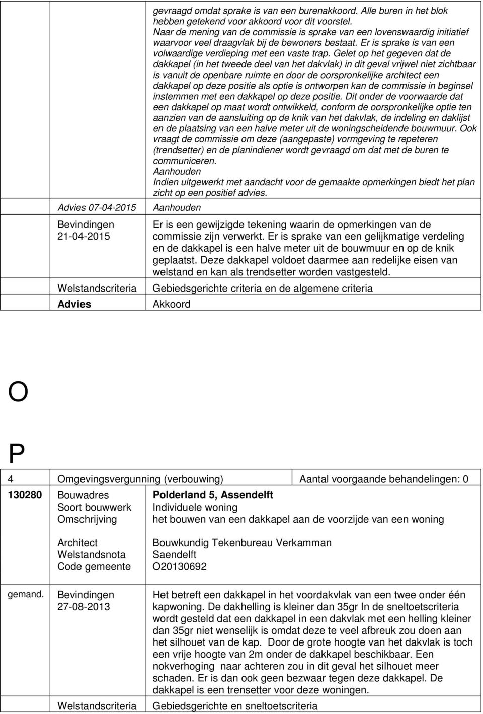 Gelet op het gegeven dat de dakkapel (in het tweede deel van het dakvlak) in dit geval vrijwel niet zichtbaar is vanuit de openbare ruimte en door de oorspronkelijke architect een dakkapel op deze