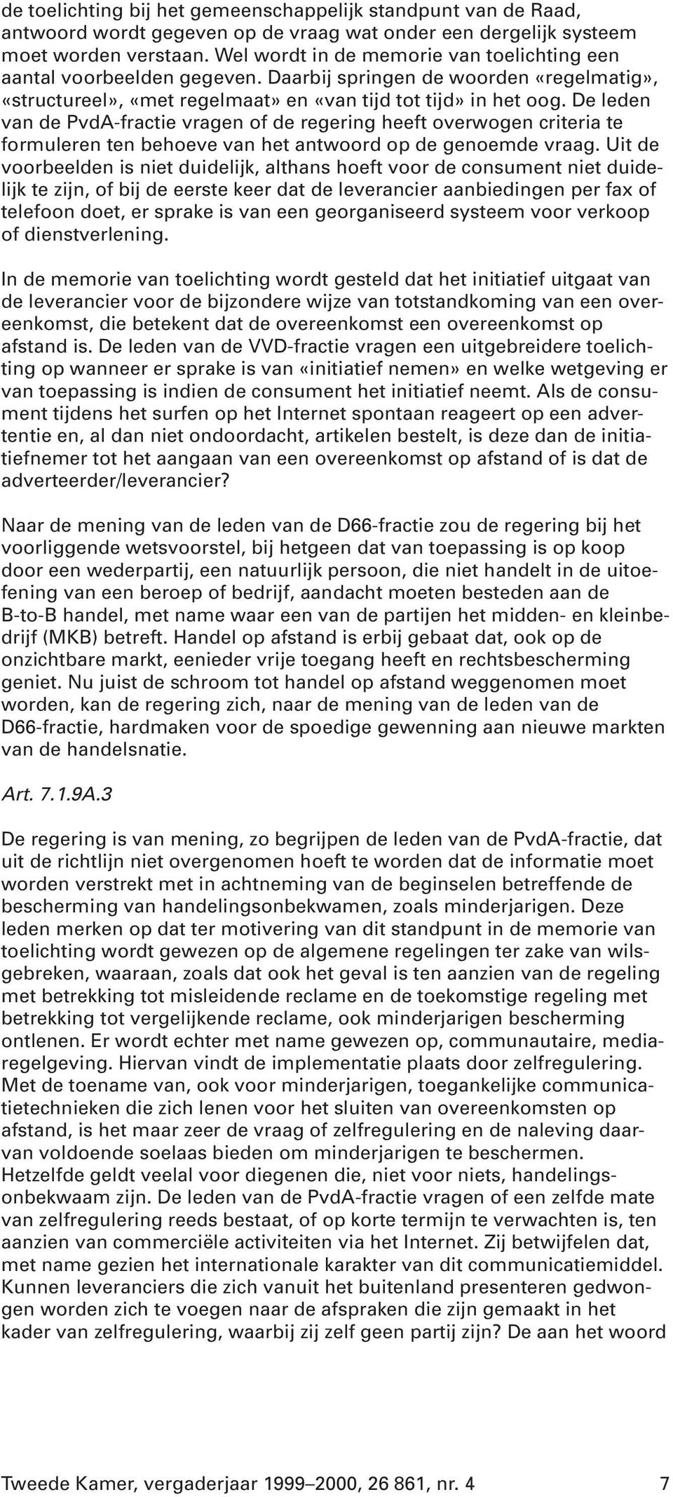 De leden van de PvdA-fractie vragen of de regering heeft overwogen criteria te formuleren ten behoeve van het antwoord op de genoemde vraag.