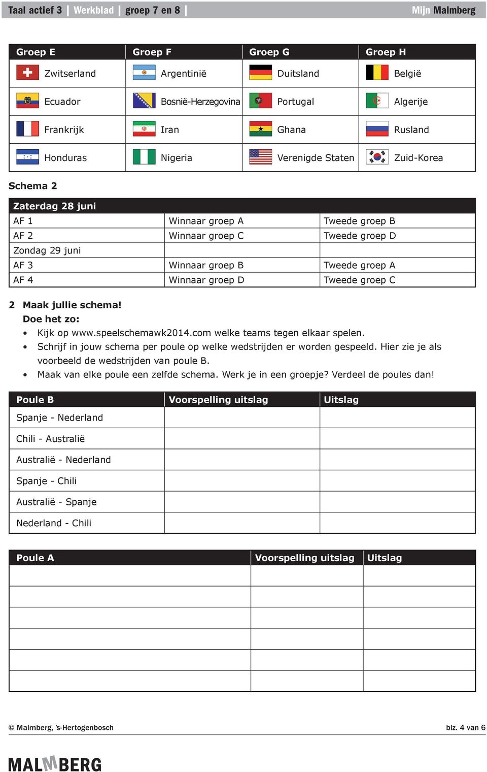 Doe het zo: Kijk op www.speelschemawk2014.com welke teams tegen elkaar spelen. Schrijf in jouw schema per poule op welke wedstrijden er worden gespeeld.