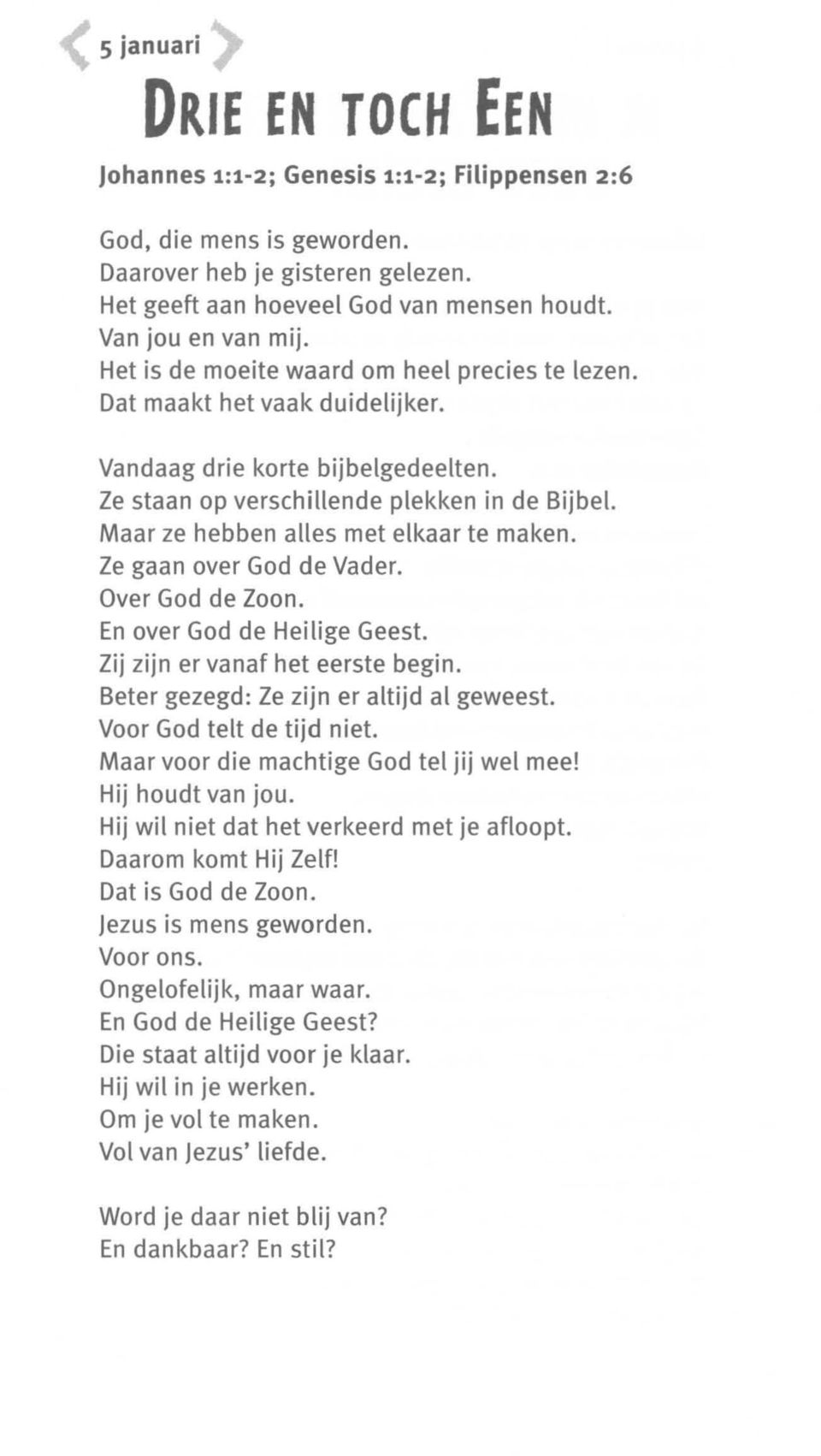 Maar ze hebben alles met elkaar te maken. Ze gaan over God de Vader. Over God de Zoon. En over God de Heilige Geest. Zij zijn er vanaf het eerste begin. Beter gezegd: Ze zijn er altijd al geweest.