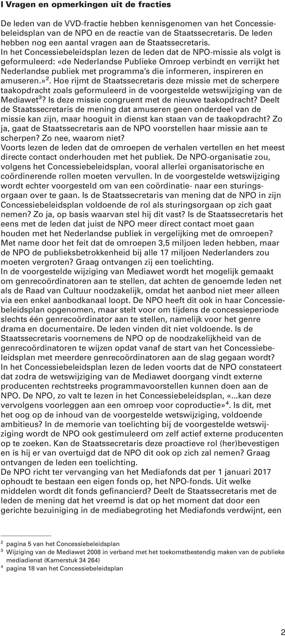 In het Concessiebeleidsplan lezen de leden dat de NPO-missie als volgt is geformuleerd: «de Nederlandse Publieke Omroep verbindt en verrijkt het Nederlandse publiek met programma s die informeren,