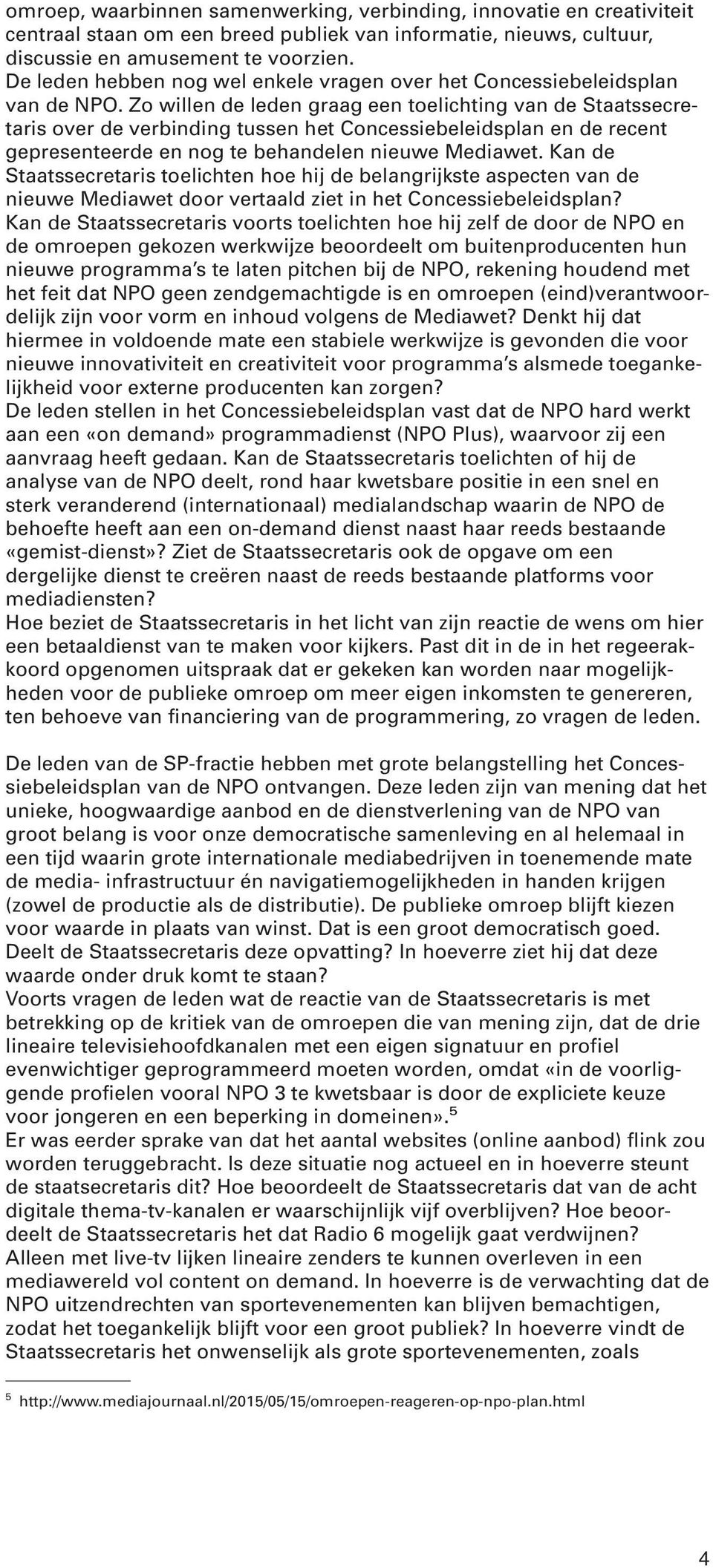 Zo willen de leden graag een toelichting van de Staatssecretaris over de verbinding tussen het Concessiebeleidsplan en de recent gepresenteerde en nog te behandelen nieuwe Mediawet.