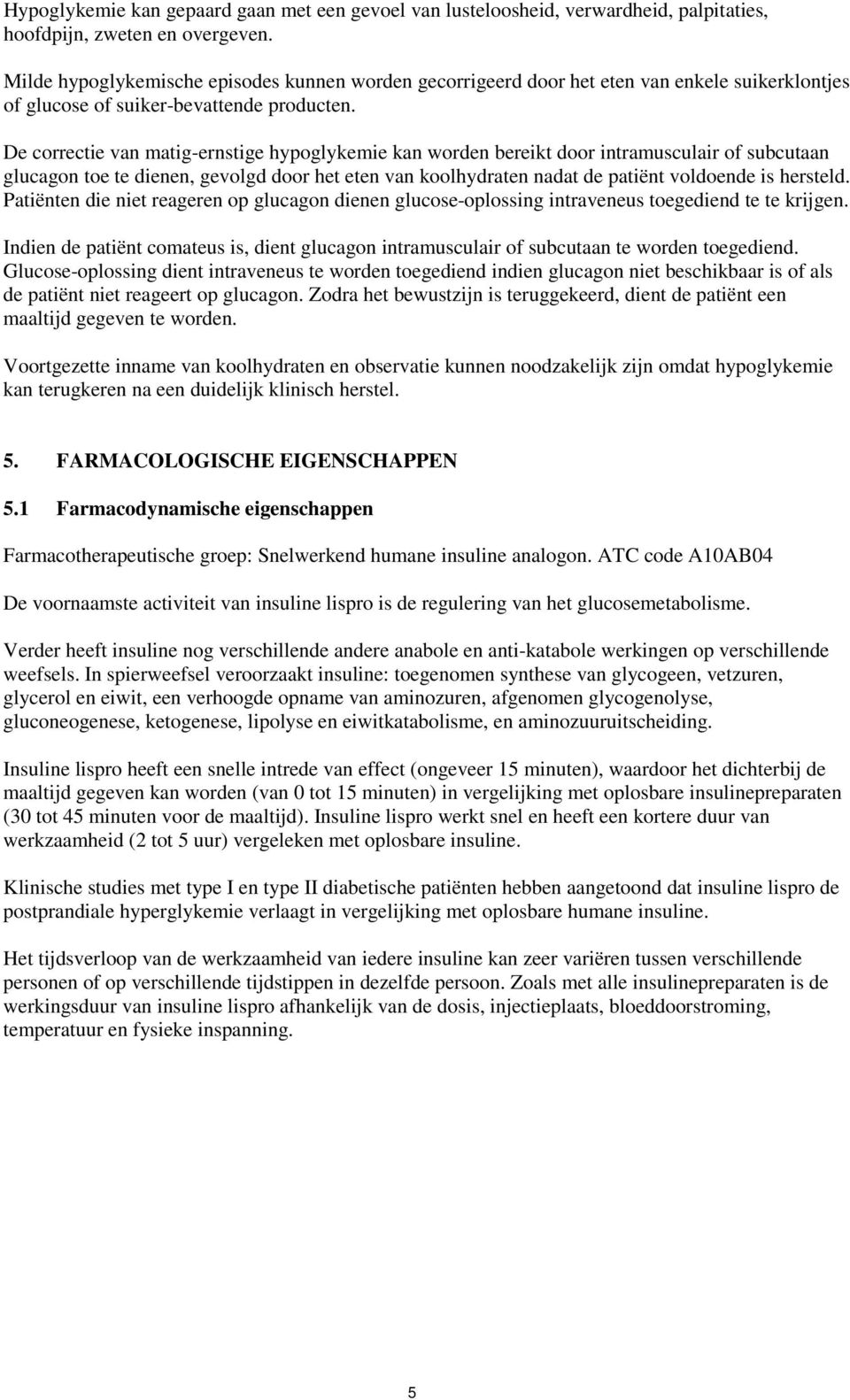 De correctie van matig-ernstige hypoglykemie kan worden bereikt door intramusculair of subcutaan glucagon toe te dienen, gevolgd door het eten van koolhydraten nadat de patiënt voldoende is hersteld.