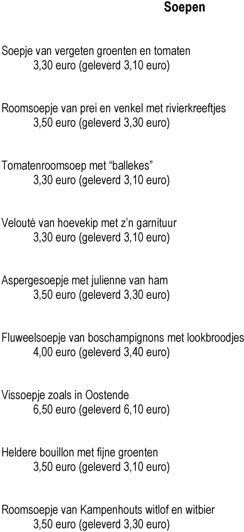 van ham 3,50 euro (geleverd 3,30 euro) Fluweelsoepje van boschampignons met lookbroodjes 4,00 euro (geleverd 3,40 euro) Vissoepje zoals in Oostende 6,50 euro
