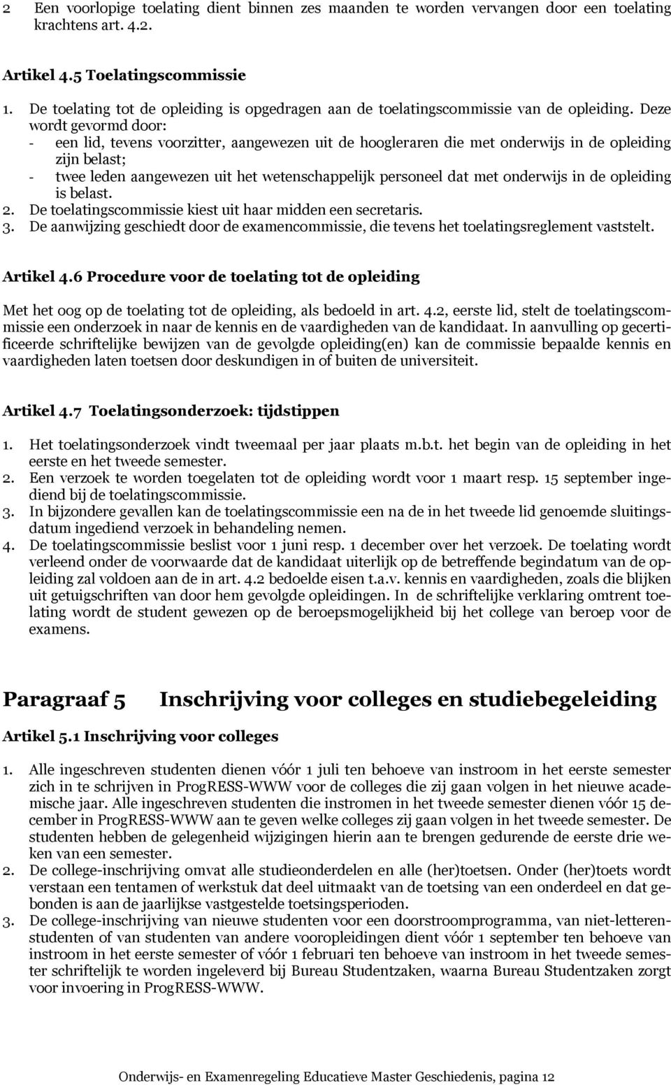 Deze wordt gevormd door: - een lid, tevens voorzitter, aangewezen uit de hoogleraren die met onderwijs in de opleiding zijn belast; - twee leden aangewezen uit het wetenschappelijk personeel dat met