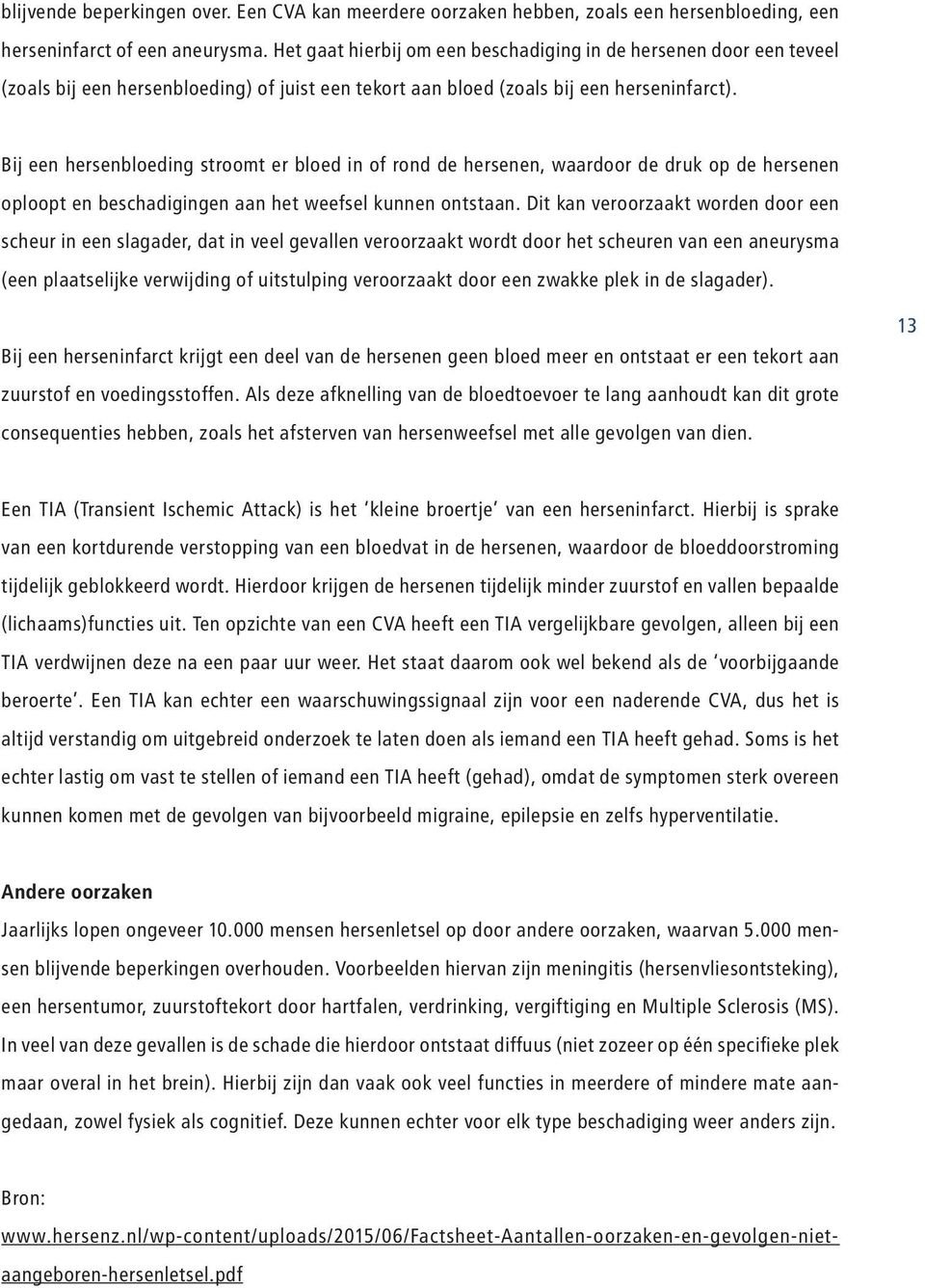 Bij een hersenbloeding stroomt er bloed in of rond de hersenen, waardoor de druk op de hersenen oploopt en beschadigingen aan het weefsel kunnen ontstaan.