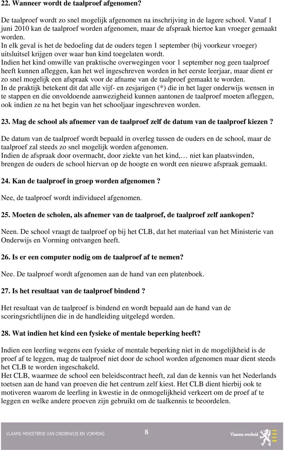 In elk geval is het de bedoeling dat de ouders tegen 1 september (bij voorkeur vroeger) uitsluitsel krijgen over waar hun kind toegelaten wordt.