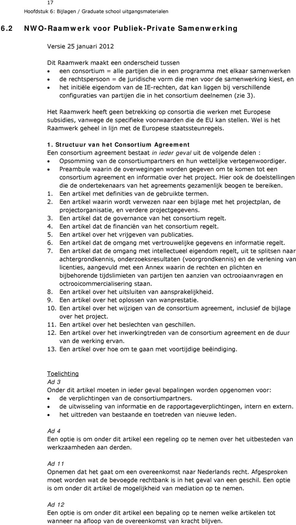 rechtspersoon = de juridische vorm die men voor de samenwerking kiest, en het initiële eigendom van de IE-rechten, dat kan liggen bij verschillende configuraties van partijen die in het consortium