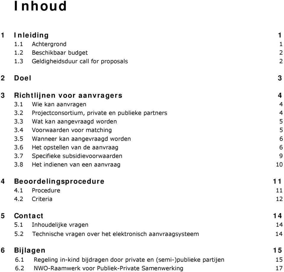 6 Het opstellen van de aanvraag 6 3.7 Specifieke subsidievoorwaarden 9 3.8 Het indienen van een aanvraag 10 4 Beoordelingsprocedure 11 4.1 Procedure 11 4.2 Criteria 12 5 Contact 14 5.