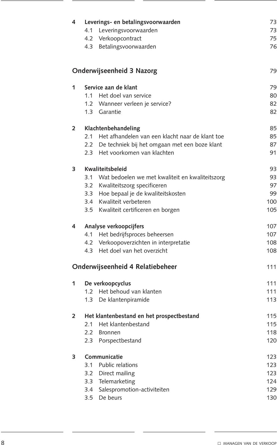 2 De techniek bij het omgaan met een boze klant 87 2.3 Het voorkomen van klachten 91 3 Kwaliteitsbeleid 93 3.1 Wat bedoelen we met kwaliteit en kwaliteitszorg 93 3.2 Kwaliteitszorg specificeren 97 3.