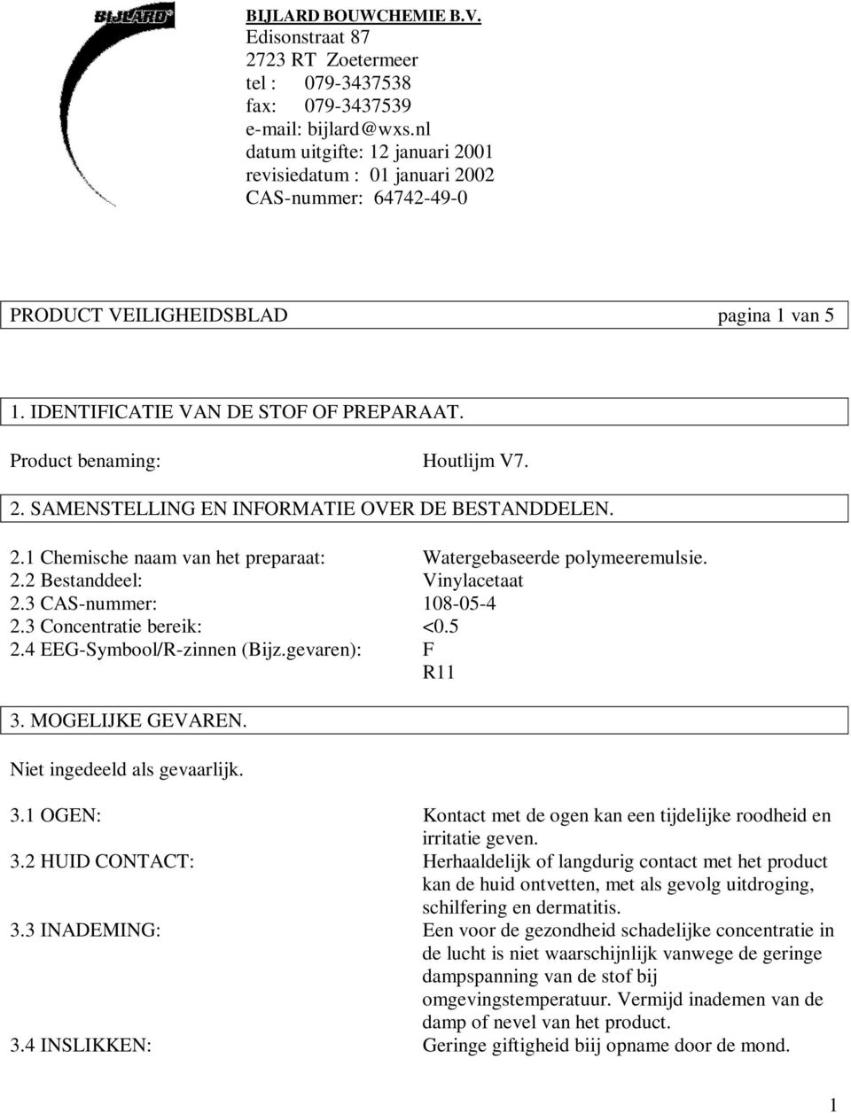 Product benaming: Houtlijm V7. 2. SAMENSTELLING EN INFORMATIE OVER DE BESTANDDELEN. 2.1 Chemische naam van het preparaat: Watergebaseerde polymeeremulsie. 2.2 Bestanddeel: Vinylacetaat 2.