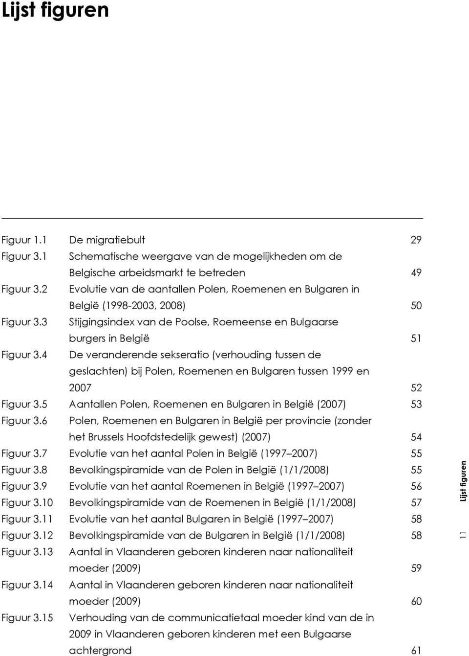 4 De veranderende sekseratio (verhouding tussen de geslachten) bij Polen, Roemenen en Bulgaren tussen 1999 en 2007 52 Figuur 3.5 Aantallen Polen, Roemenen en Bulgaren in België (2007) 53 Figuur 3.