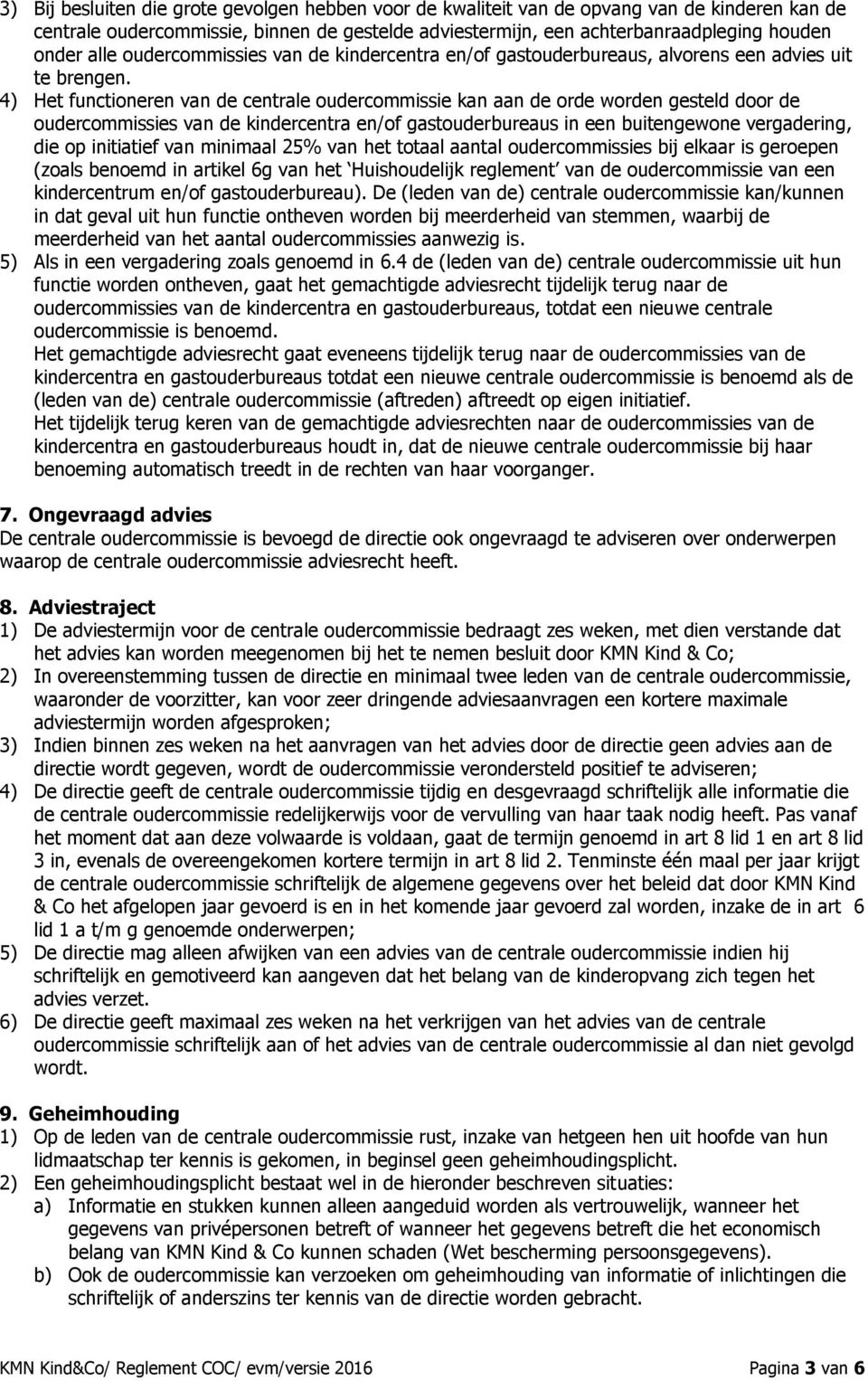 4) Het functioneren van de centrale oudercommissie kan aan de orde worden gesteld door de oudercommissies van de kindercentra en/of gastouderbureaus in een buitengewone vergadering, die op initiatief