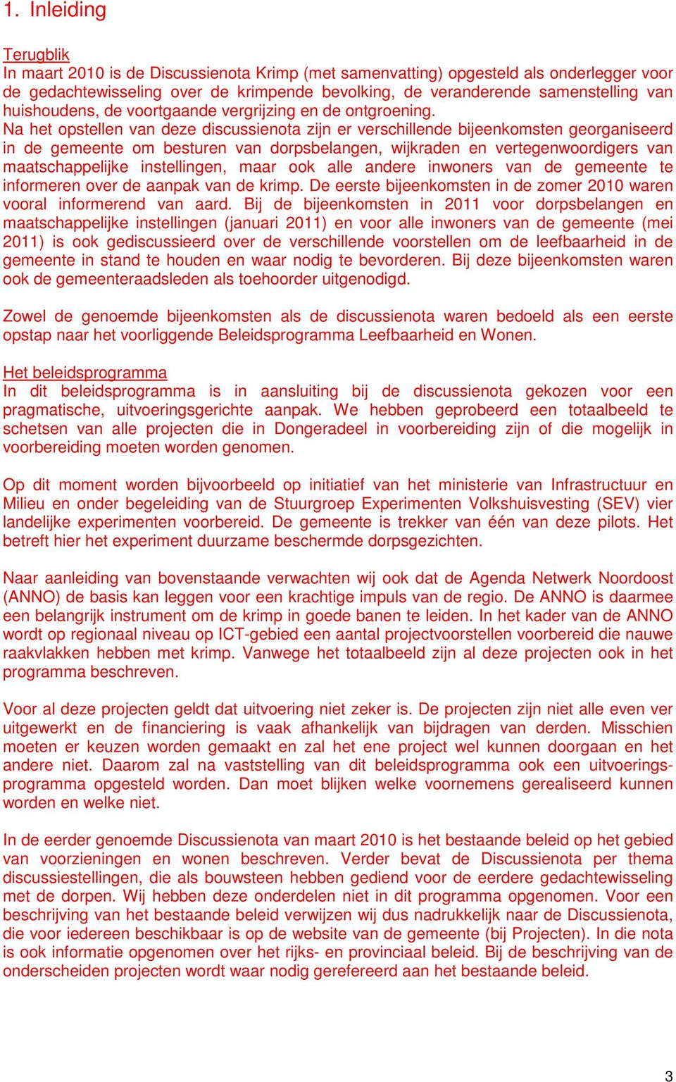 Na het opstellen van deze discussienota zijn er verschillende bijeenkomsten georganiseerd in de gemeente om besturen van dorpsbelangen, wijkraden en vertegenwoordigers van maatschappelijke