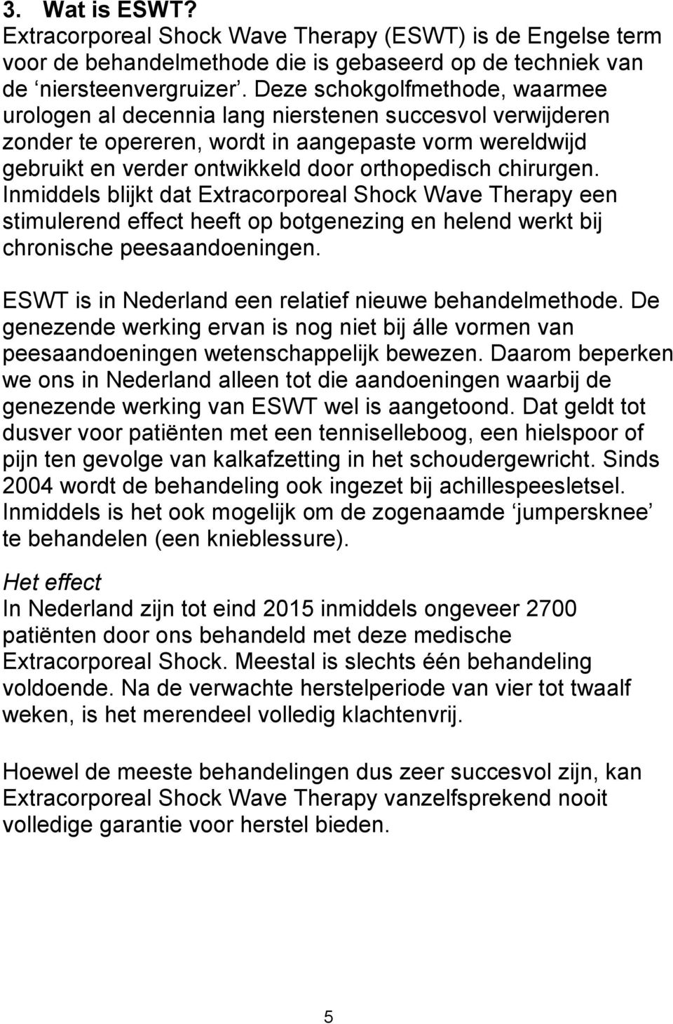 chirurgen. Inmiddels blijkt dat Extracorporeal Shock Wave Therapy een stimulerend effect heeft op botgenezing en helend werkt bij chronische peesaandoeningen.