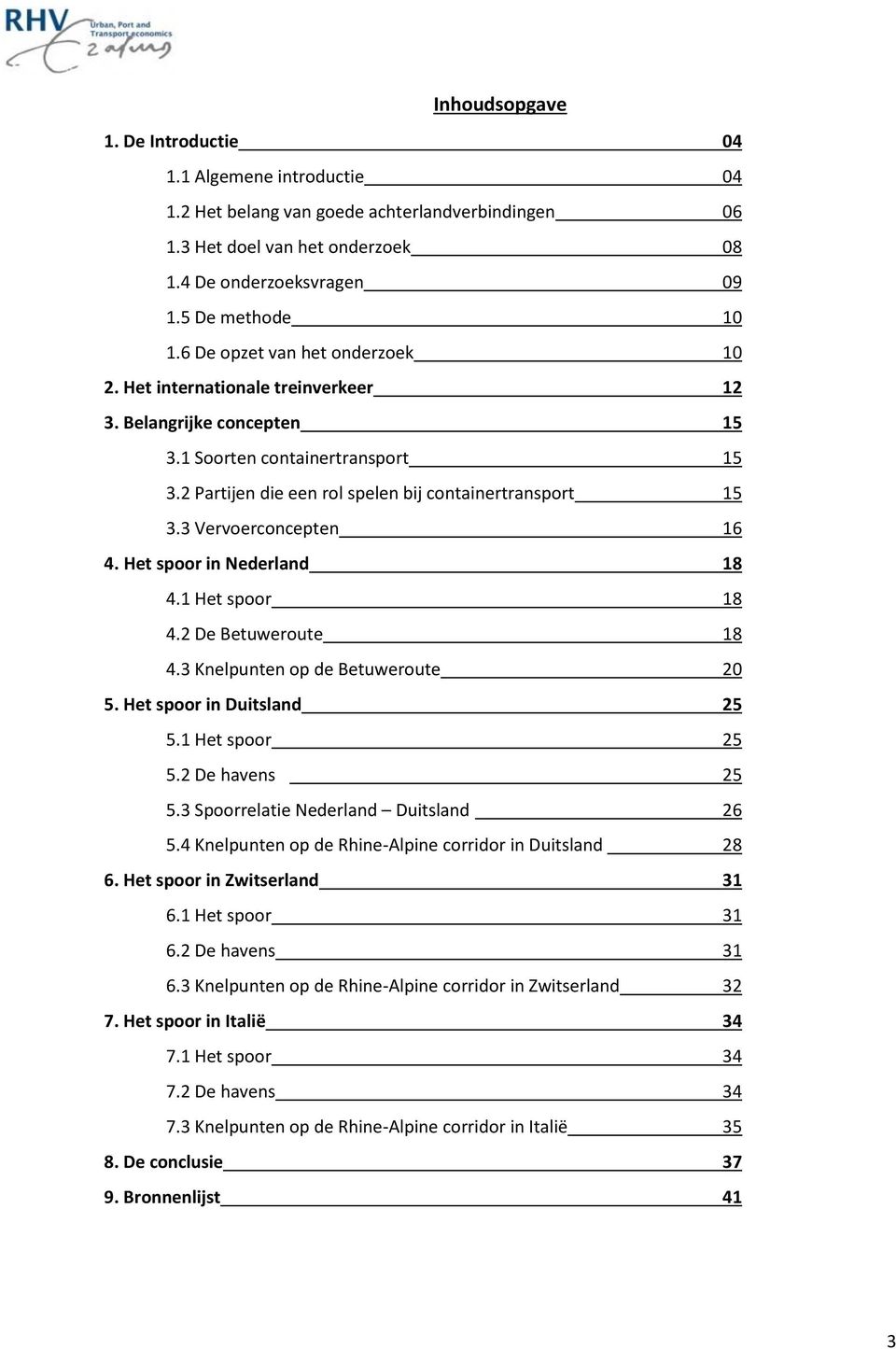 3 Vervoerconcepten 16 4. Het spoor in Nederland 18 4.1 Het spoor 18 4.2 De Betuweroute 18 4.3 Knelpunten op de Betuweroute 20 5. Het spoor in Duitsland 25 5.1 Het spoor 25 5.2 De havens 25 5.